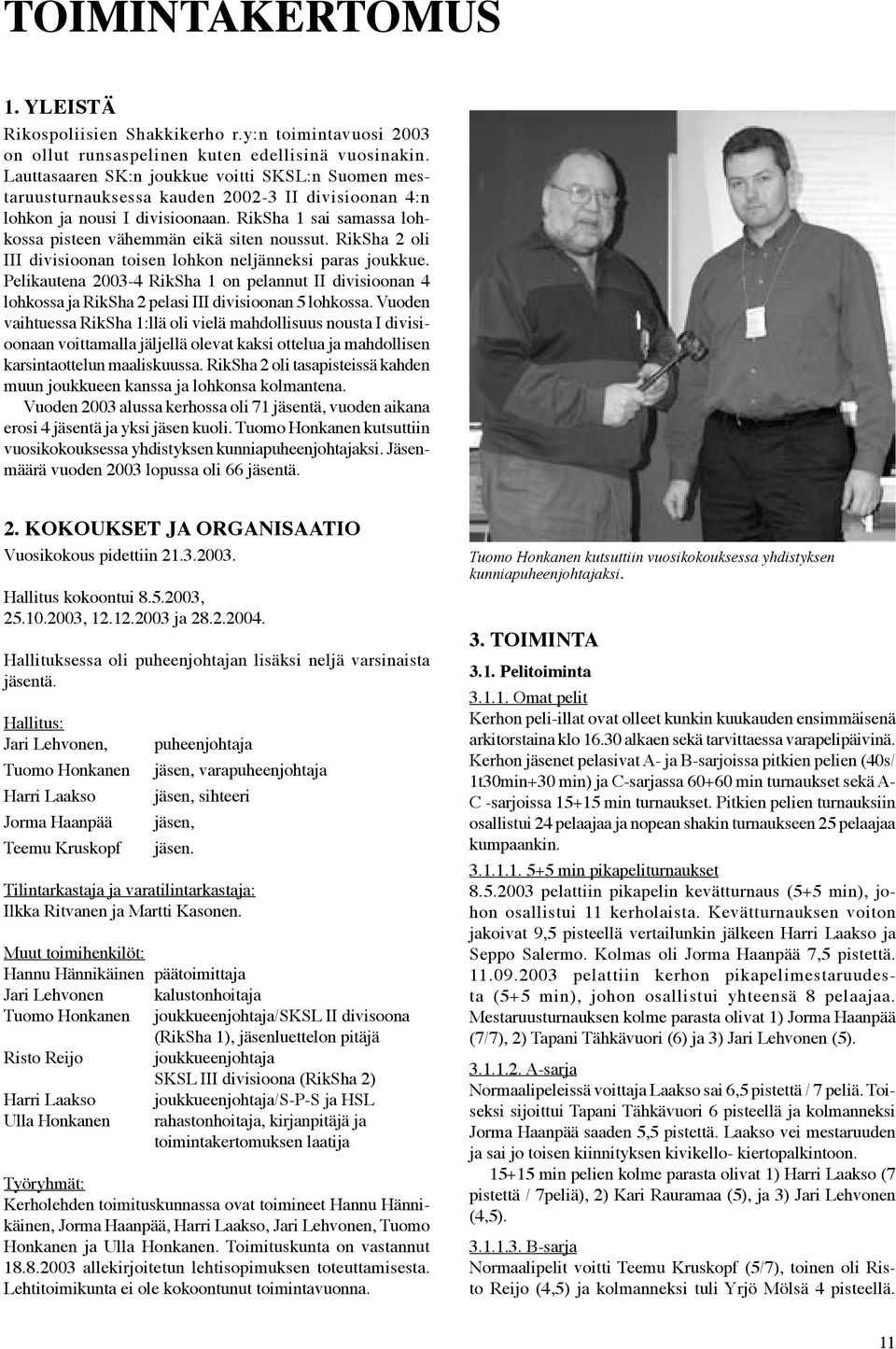 RikSha 2 oli III divisioonan toisen lohkon neljänneksi paras joukkue. Pelikautena 2003-4 RikSha 1 on pelannut II divisioonan 4 lohkossa ja RikSha 2 pelasi III divisioonan 5 lohkossa.