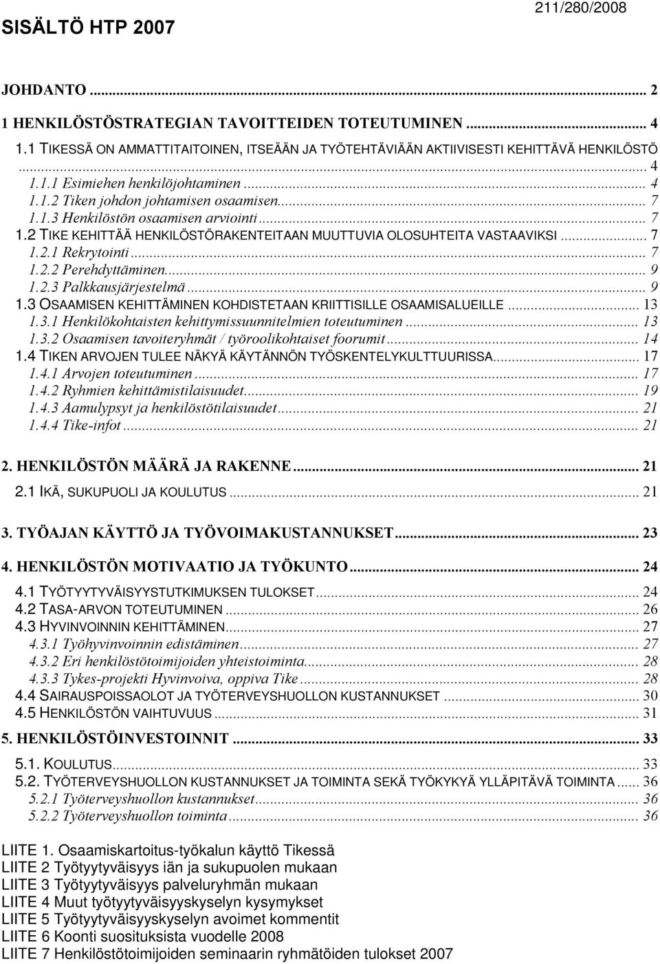 .. 9 1.2.3 Palkkausjärjestelmä... 9 1.3 OSAAMISEN KEHITTÄMINEN KOHDISTETAAN KRIITTISILLE OSAAMISALUEILLE... 13 1.3.1 Henkilökohtaisten kehittymissuunnitelmien toteutuminen... 13 1.3.2 Osaamisen tavoiteryhmät / työroolikohtaiset foorumit.