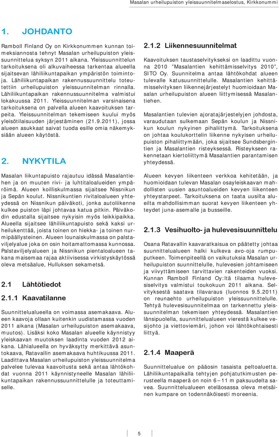 Lähiliikuntapaikan rakennussuunnittelu toteutettiin urheilupuiston yleissuunnitelman rinnalla. Lähiliikuntapaikan rakennussuunnitelma valmistui lokakuussa 2011.