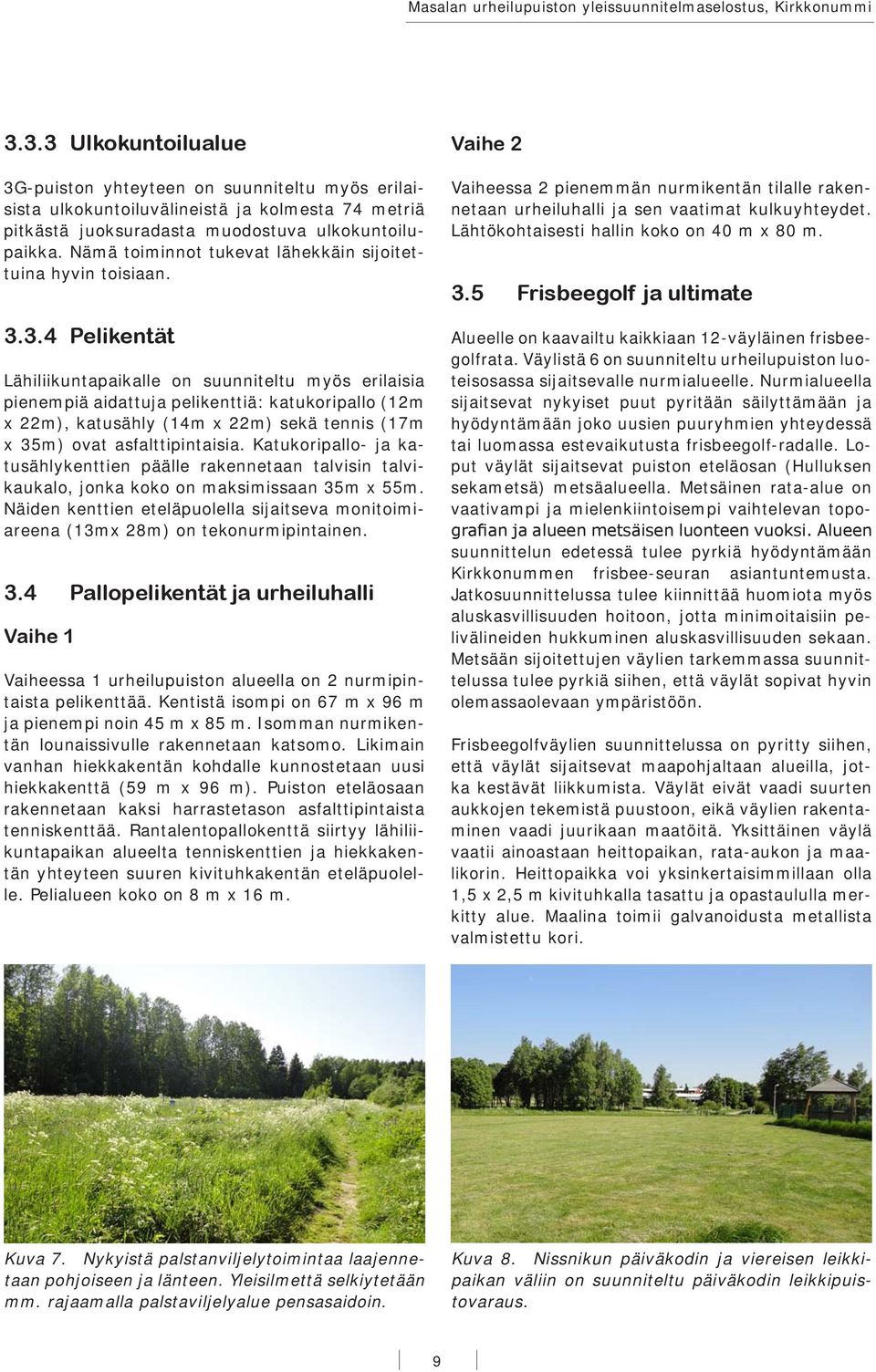 3.4 Pelikentät Lähiliikuntapaikalle on suunniteltu myös erilaisia pienempiä aidattuja pelikenttiä: katukoripallo (12m x 22m), katusähly (14m x 22m) sekä tennis (17m x 35m) ovat asfalttipintaisia.