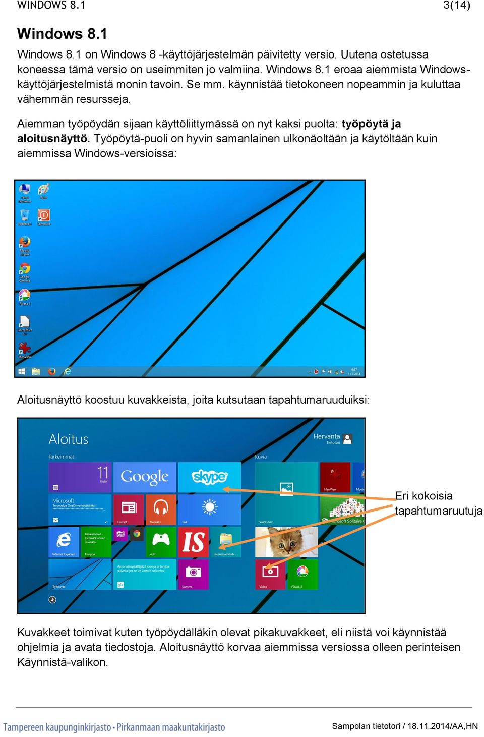 Työpöytä-puoli on hyvin samanlainen ulkonäoltään ja käytöltään kuin aiemmissa Windows-versioissa: Aloitusnäyttö koostuu kuvakkeista, joita kutsutaan tapahtumaruuduiksi: Eri kokoisia