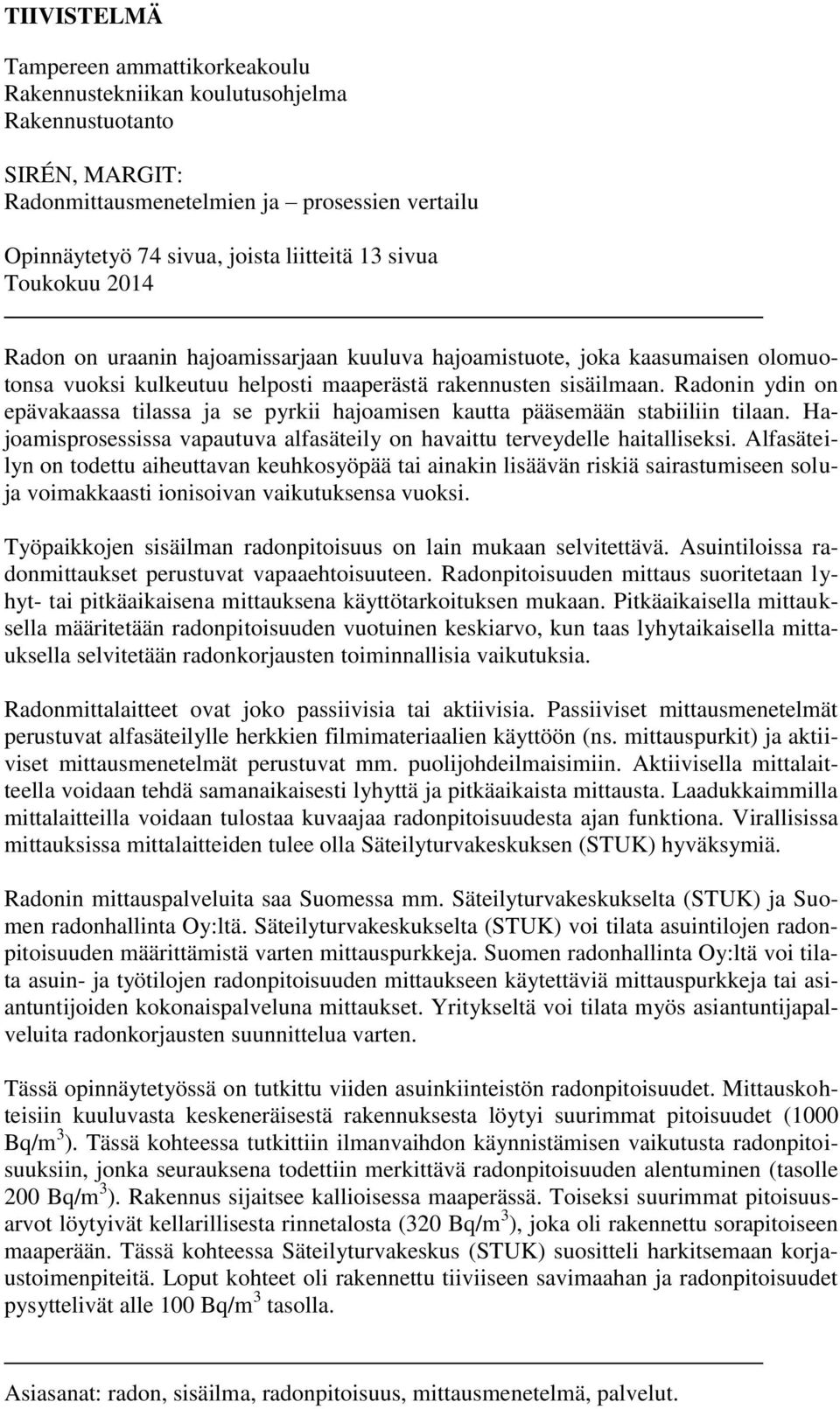 Radonin ydin on epävakaassa tilassa ja se pyrkii hajoamisen kautta pääsemään stabiiliin tilaan. Hajoamisprosessissa vapautuva alfasäteily on havaittu terveydelle haitalliseksi.