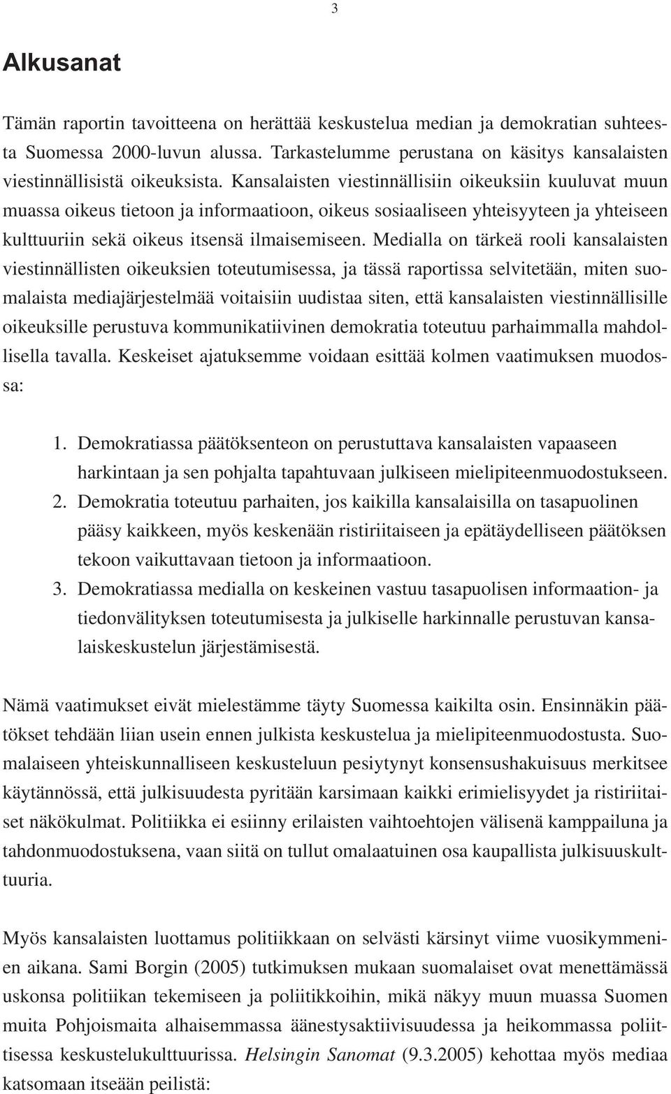 Kansalaisten viestinnällisiin oikeuksiin kuuluvat muun muassa oikeus tietoon ja informaatioon, oikeus sosiaaliseen yhteisyyteen ja yhteiseen kulttuuriin sekä oikeus itsensä ilmaisemiseen.