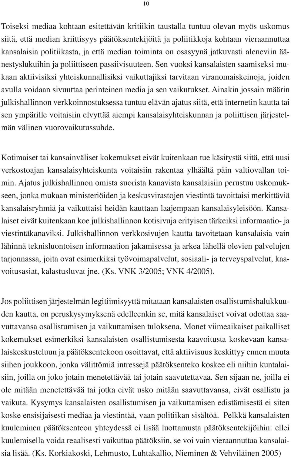 Sen vuoksi kansalaisten saamiseksi mukaan aktiivisiksi yhteiskunnallisiksi vaikuttajiksi tarvitaan viranomaiskeinoja, joiden avulla voidaan sivuuttaa perinteinen media ja sen vaikutukset.