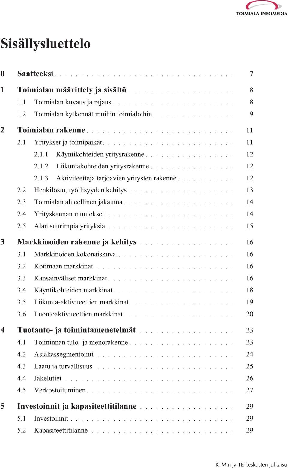 .. 13 2.3 Toimialan alueellinen jakauma... 14 2.4 Yrityskannan muutokset... 14 2.5 Alan suurimpia yrityksiä... 15 3 Markkinoiden rakenne ja kehitys... 16 3.1 Markkinoiden kokonaiskuva... 16 3.2 Kotimaan markkinat.