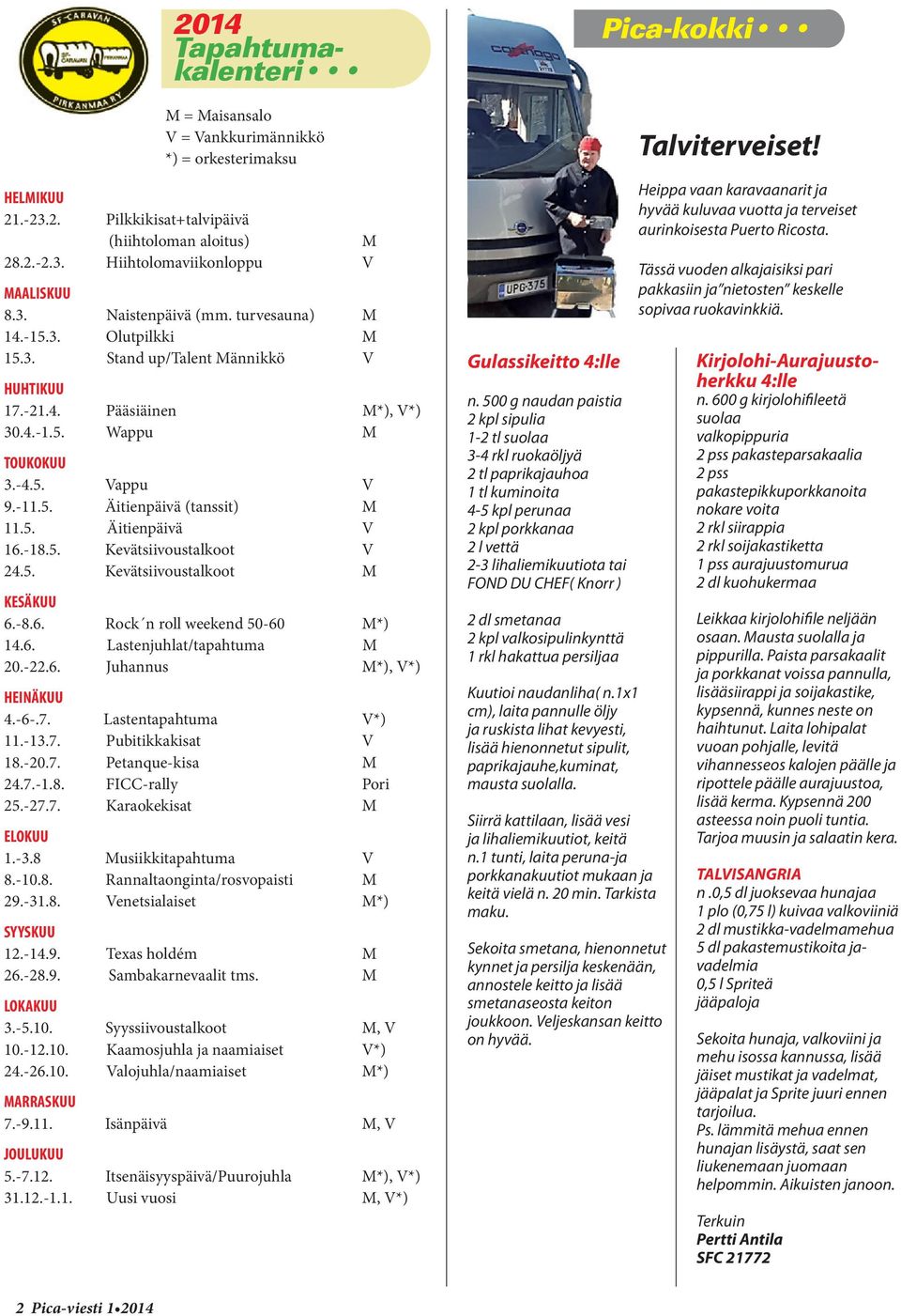 -18.5. Kevätsiivoustalkoot V 24.5. Kevätsiivoustalkoot M KESÄKUU 6.-8.6. Rock n roll weekend 50-60 M*) 14.6. Lastenjuhlat/tapahtuma M 20.-22.6. Juhannus M*), V*) HEINÄKUU 4.-6-.7.