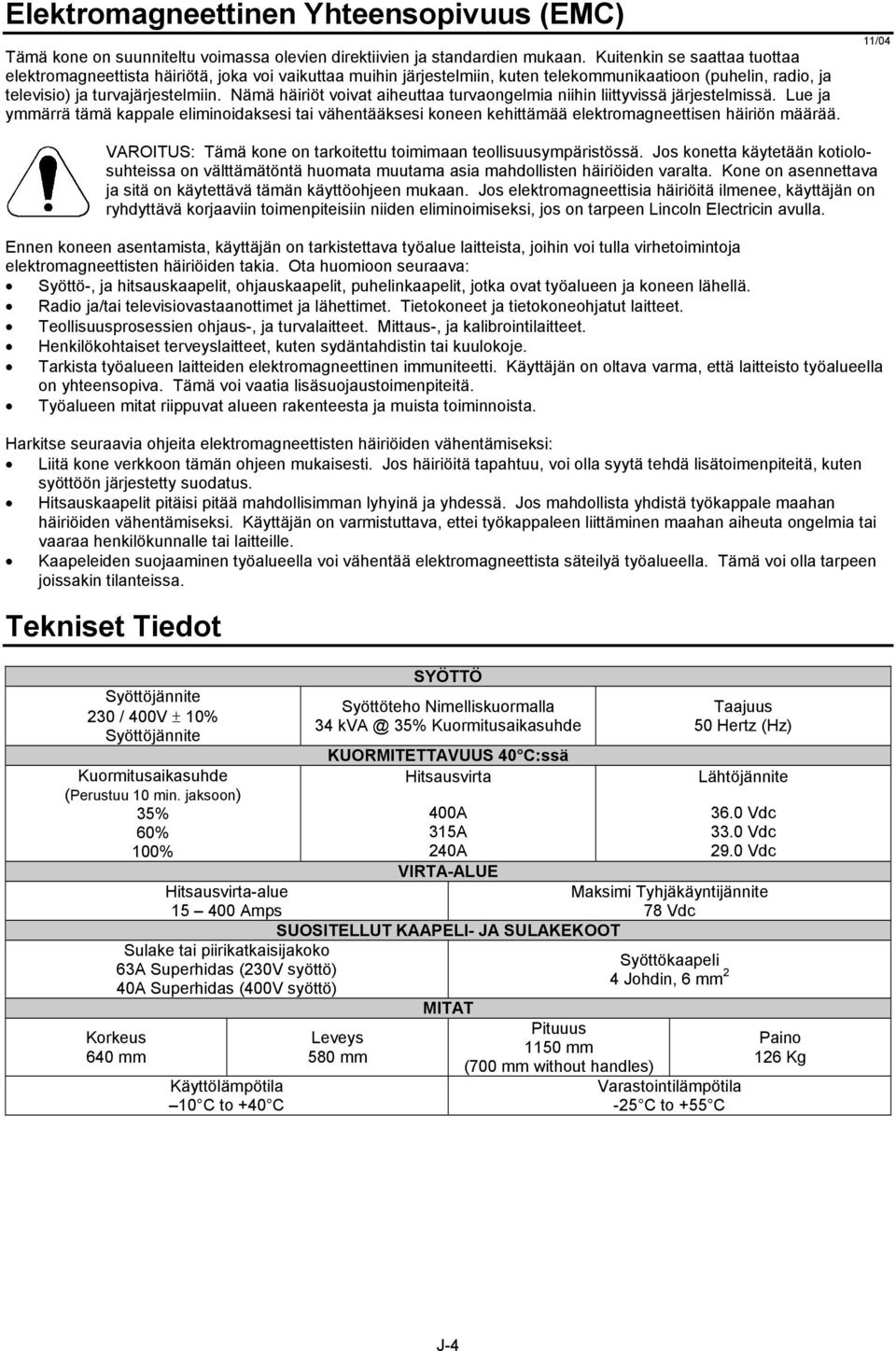 Nämä häiriöt voivat aiheuttaa turvaongelmia niihin liittyvissä järjestelmissä. Lue ja ymmärrä tämä kappale eliminoidaksesi tai vähentääksesi koneen kehittämää elektromagneettisen häiriön määrää.