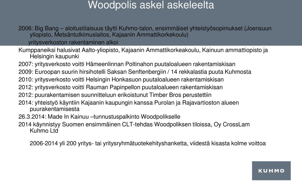 rakentamiskisan 2009: Euroopan suurin hirsihotelli Saksan Senftenbergiin / 14 rekkalastia puuta Kuhmosta 2010: yritysverkosto voitti Helsingin Honkasuon puutaloalueen rakentamiskisan 2012: