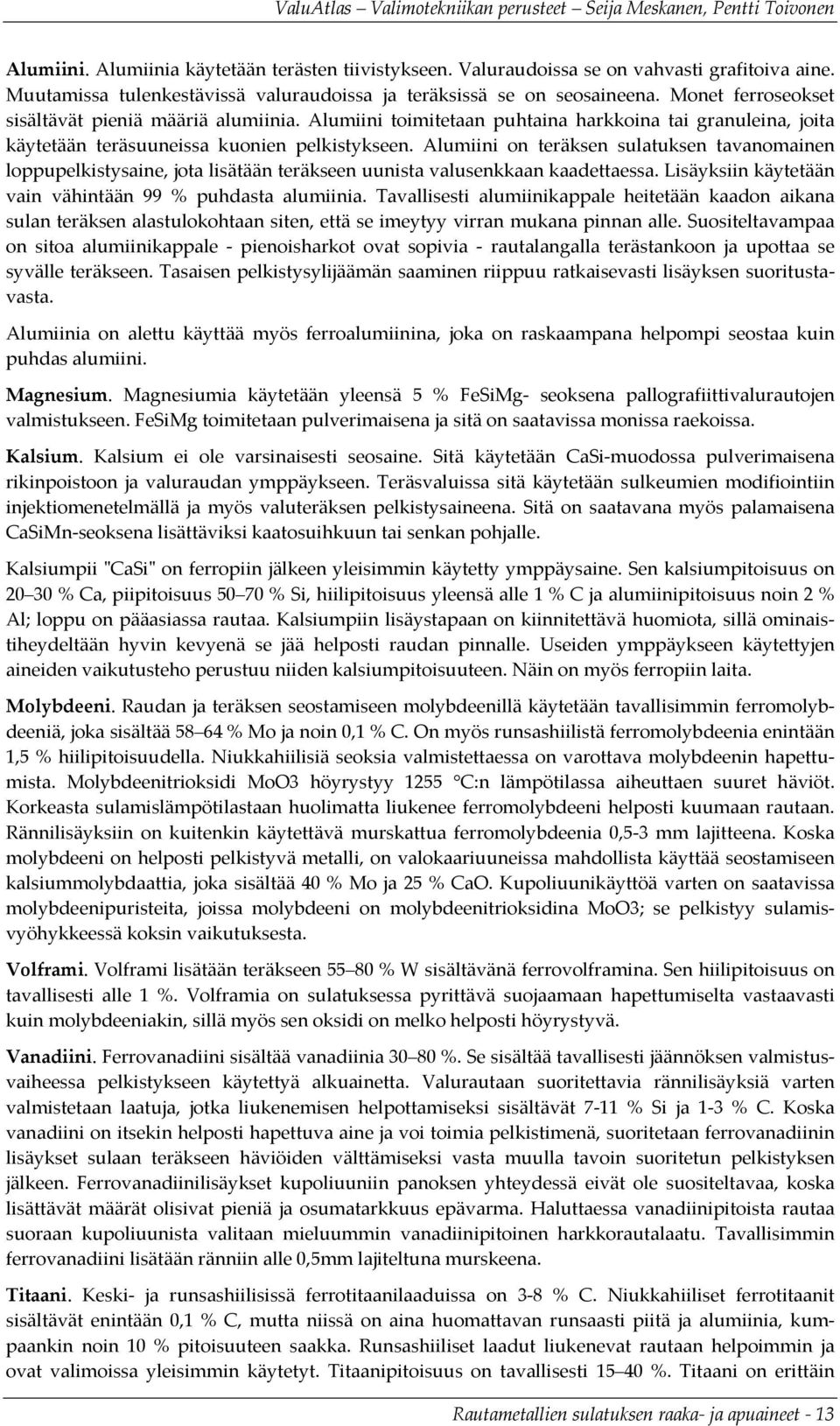 Alumiini on teräksen sulatuksen tavanomainen loppupelkistysaine, jota lisätään teräkseen uunista valusenkkaan kaadettaessa. Lisäyksiin käytetään vain vähintään 99 % puhdasta alumiinia.