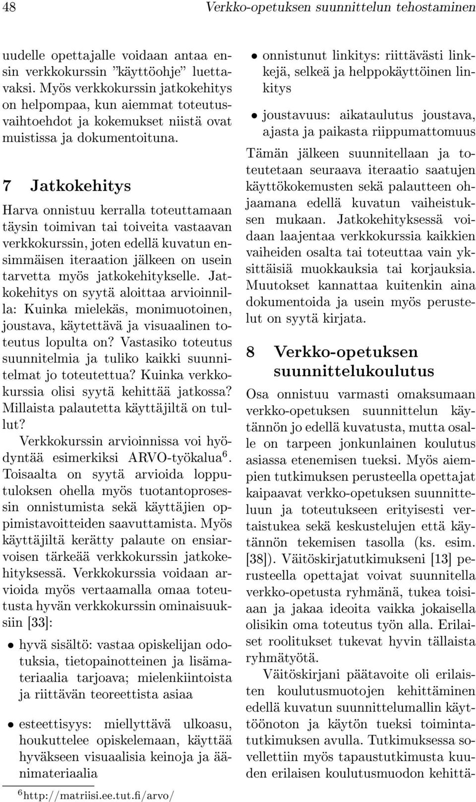 7 Jatkokehitys Harva onnistuu kerralla toteuttamaan täysin toimivan tai toiveita vastaavan verkkokurssin, joten edellä kuvatun ensimmäisen iteraation jälkeen on usein tarvetta myös jatkokehitykselle.