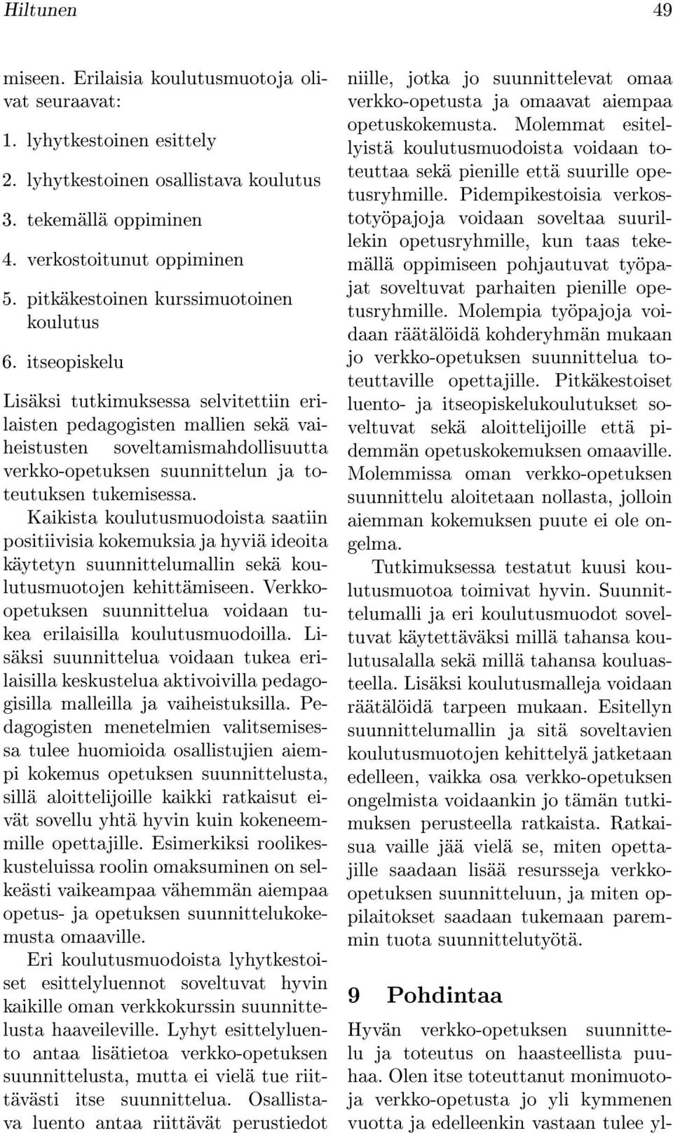 itseopiskelu Lisäksi tutkimuksessa selvitettiin erilaisten pedagogisten mallien sekä vaiheistusten soveltamismahdollisuutta verkko-opetuksen suunnittelun ja toteutuksen tukemisessa.