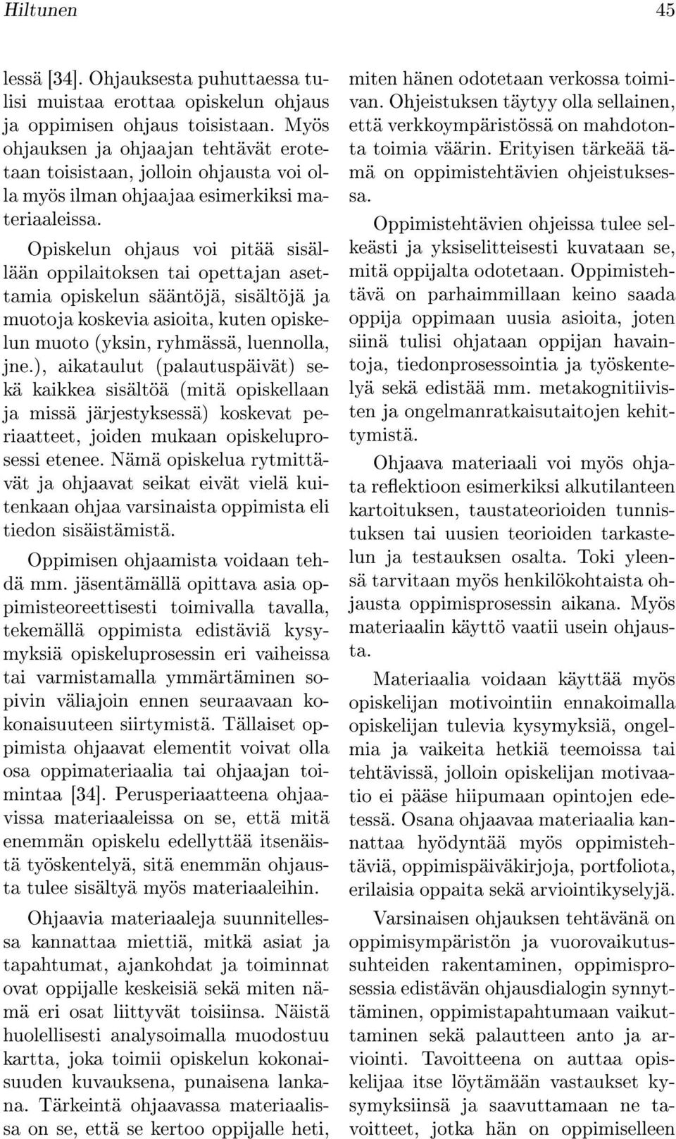 Opiskelun ohjaus voi pitää sisällään oppilaitoksen tai opettajan asettamia opiskelun sääntöjä, sisältöjä ja muotoja koskevia asioita, kuten opiskelun muoto (yksin, ryhmässä, luennolla, jne.