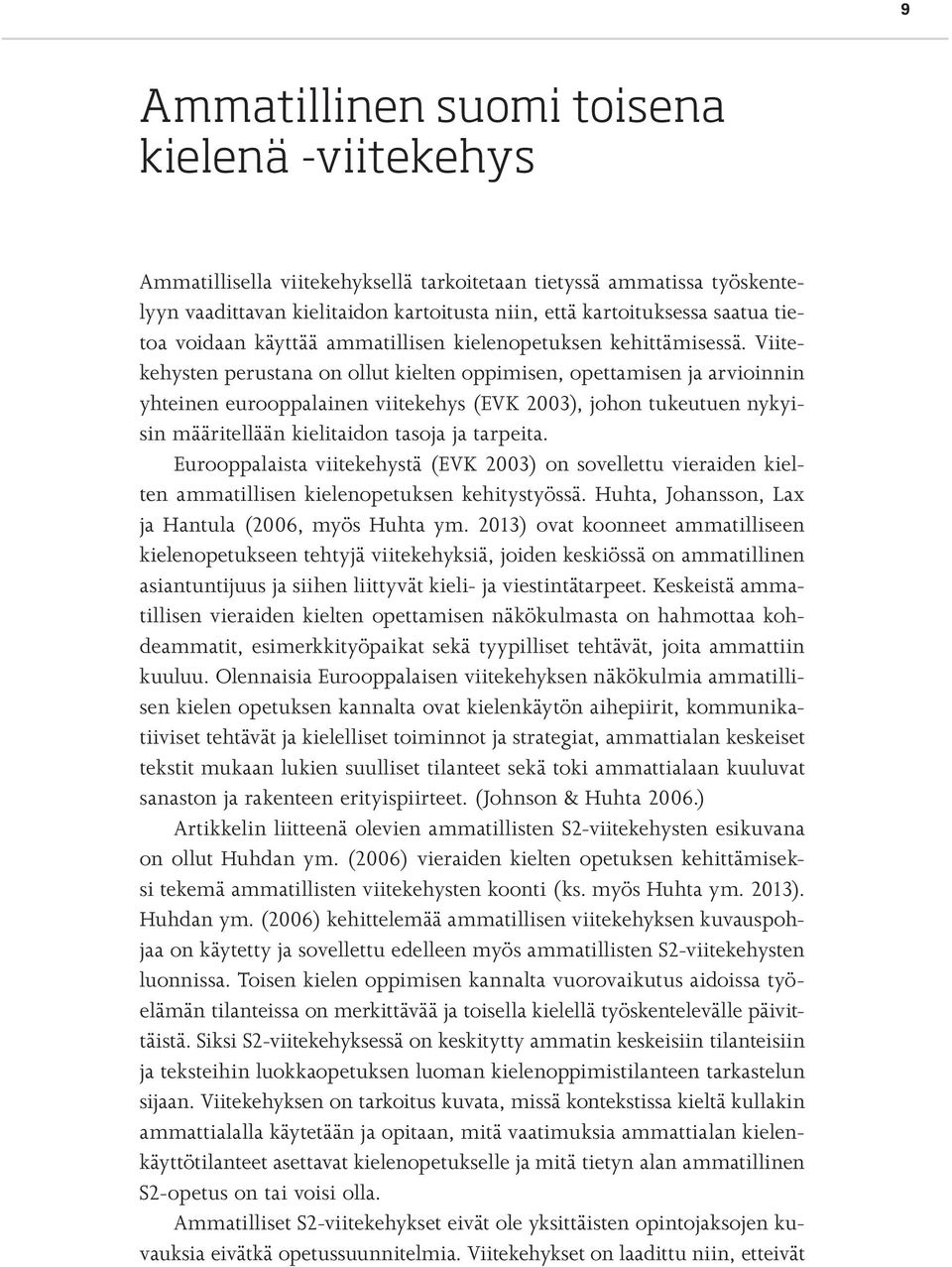 Viitekehysten perustana on ollut kielten oppimisen, opettamisen ja arvioinnin yhteinen eurooppalainen viitekehys (EVK 2003), johon tukeutuen nykyisin määritellään kielitaidon tasoja ja tarpeita.