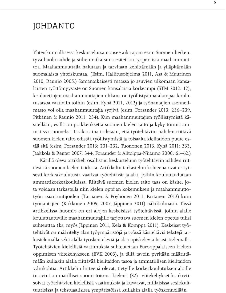 ) Samanaikaisesti maassa jo asuvien ulkomaan kansalaisten työttömyysaste on Suomen kansalaisia korkeampi (STM 2012: 12), koulutettujen maahanmuuttajien uhkana on työllistyä matalampaa koulutustasoa