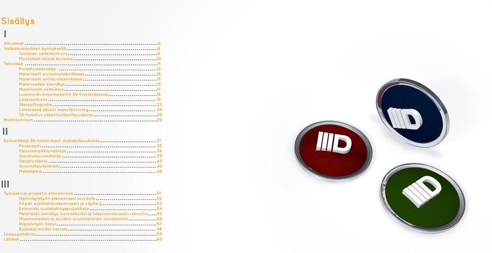 .. 23 Laminated object manufacturing... 24 3D-tulostus rakennusteollisuudessa... 25 Mallintaminen... 29 II Esimerkkejä 3D-tulostuksen mahdollisuuksista... 31 Puuseppä... 32 Pienoismalliharrastaja.
