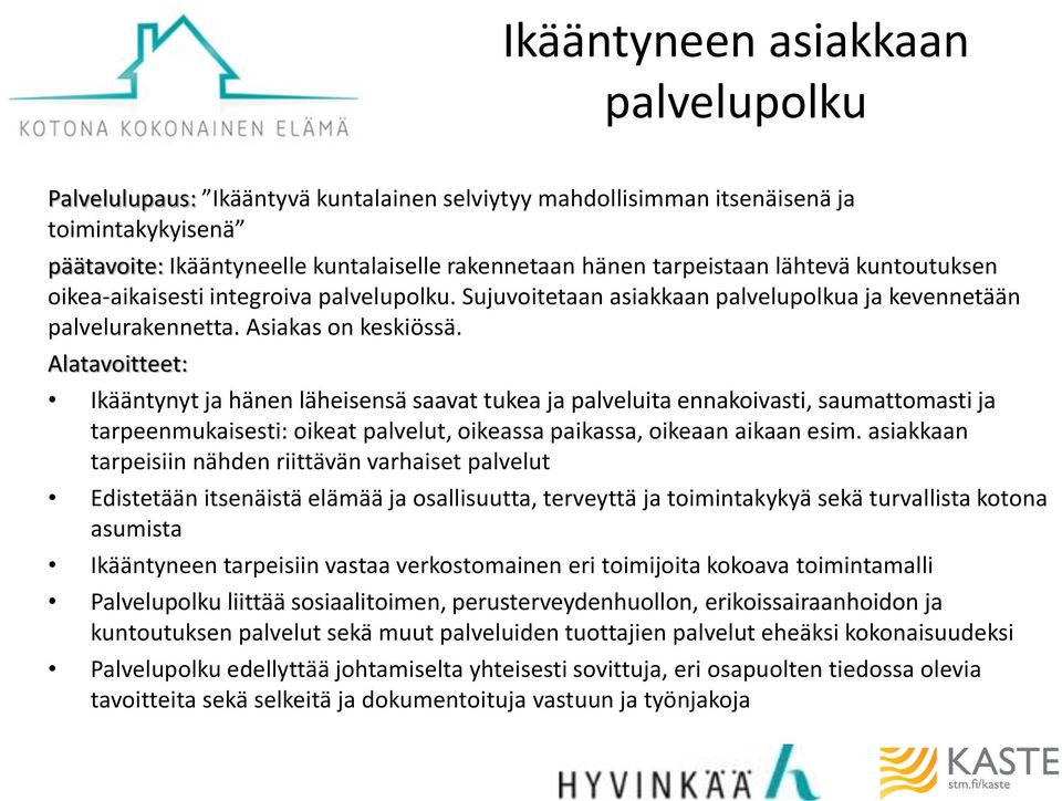 Alatavoitteet: Ikääntynyt hänen läheisensä saavat tukea palveluita ennakoivasti, saumattomasti tarpeenmukaisesti: oikeat palvelut, oikeassa paikassa, oikeaan aikaan esim.