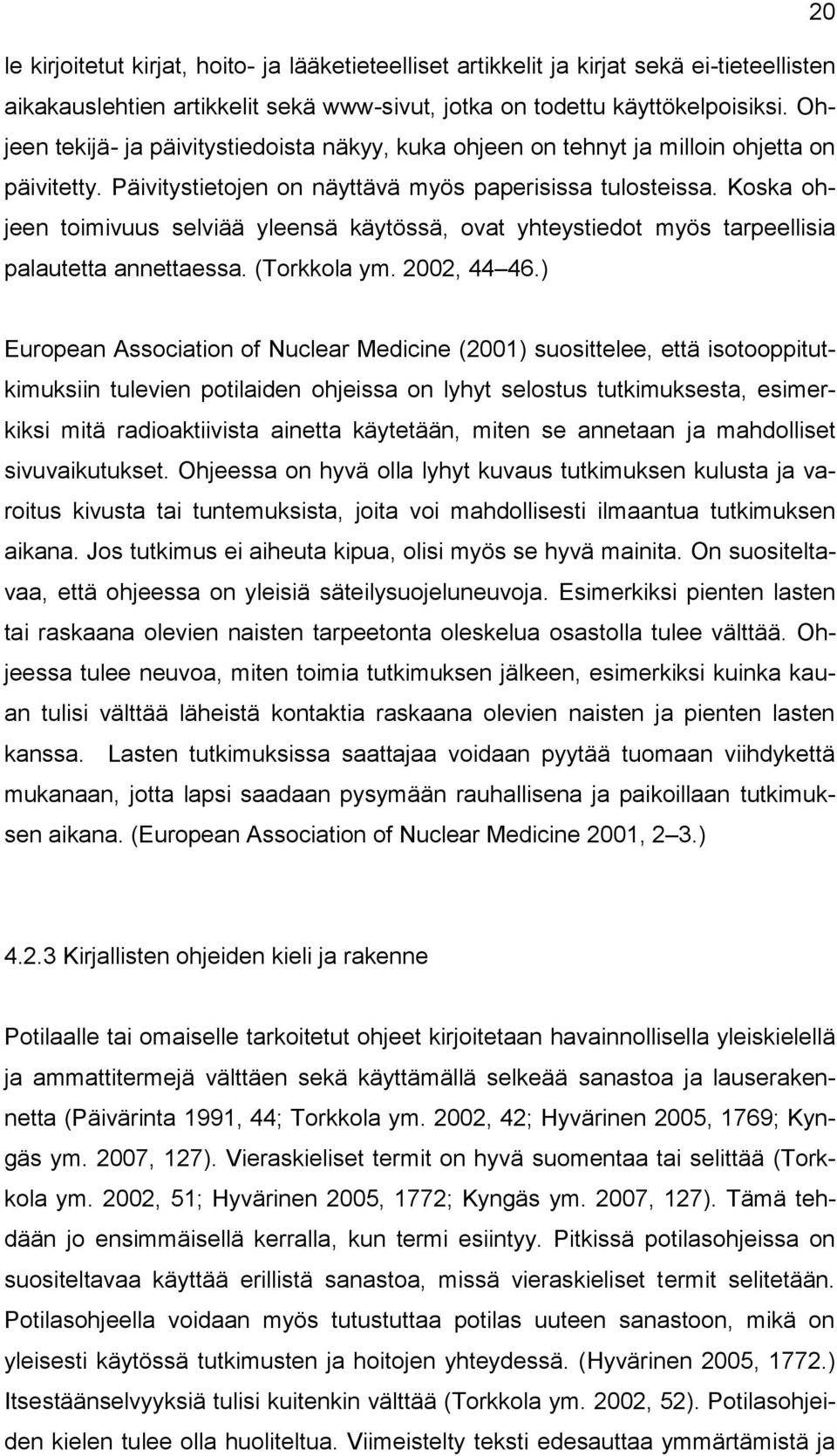 Koska ohjeen toimivuus selviää yleensä käytössä, ovat yhteystiedot myös tarpeellisia palautetta annettaessa. (Torkkola ym. 2002, 44 46.