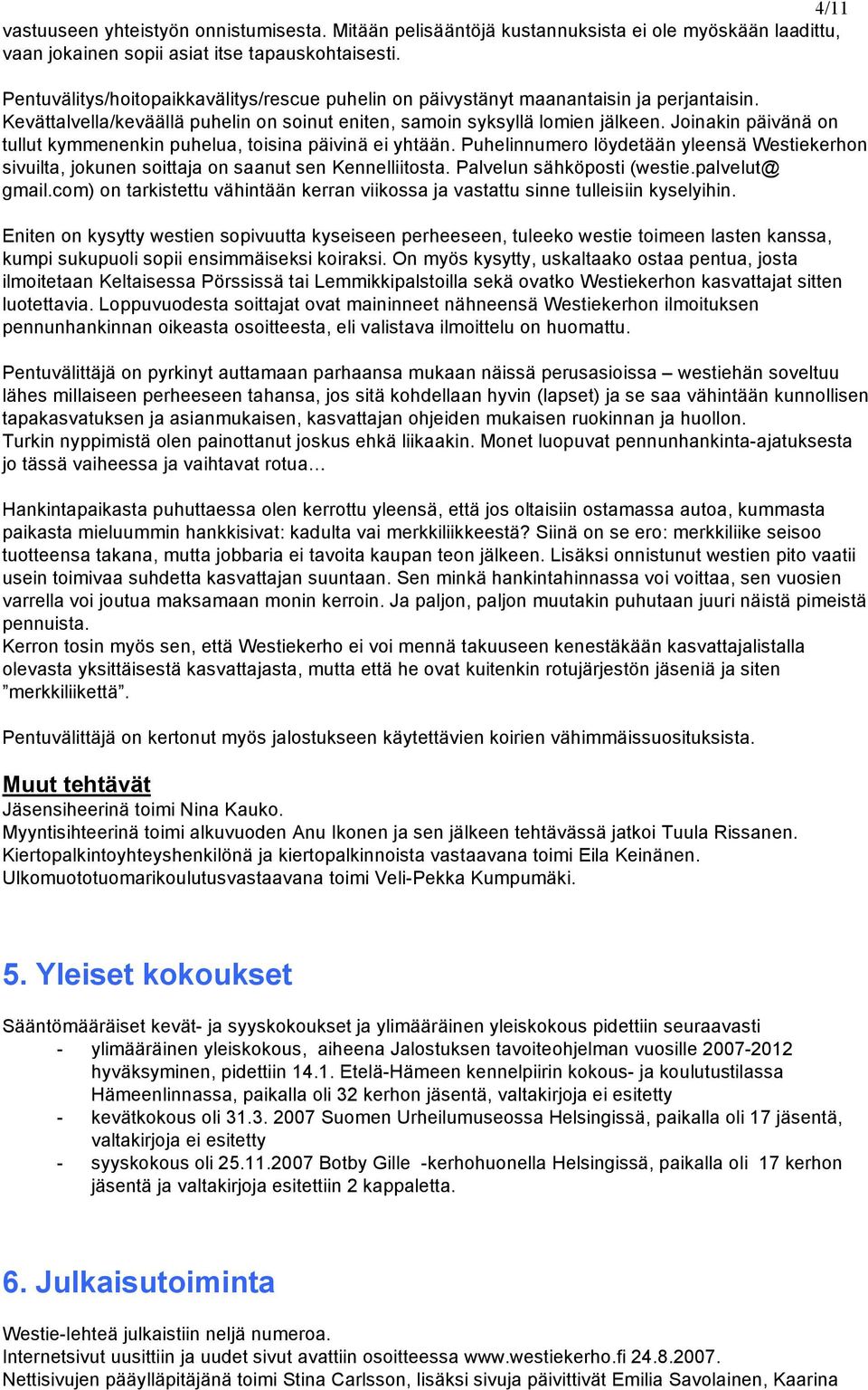 Joinakin päivänä on tullut kymmenenkin puhelua, toisina päivinä ei yhtään. Puhelinnumero löydetään yleensä Westiekerhon sivuilta, jokunen soittaja on saanut sen Kennelliitosta.