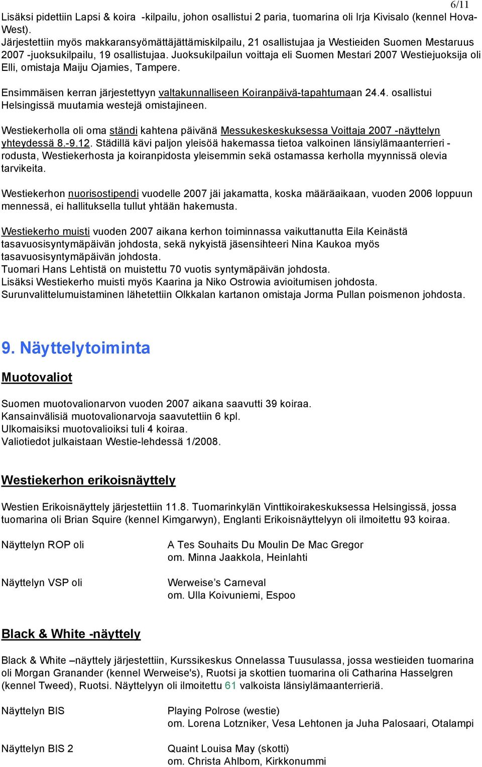 Juoksukilpailun voittaja eli Suomen Mestari 2007 Westiejuoksija oli Elli, omistaja Maiju Ojamies, Tampere. Ensimmäisen kerran järjestettyyn valtakunnalliseen Koiranpäivä-tapahtumaan 24.