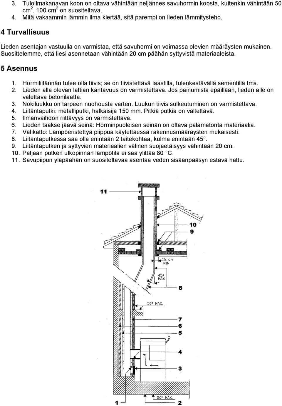 Suosittelemme, että liesi asennetaan vähintään 20 cm päähän syttyvistä materiaaleista. 5 Asennus 1. Hormiliitännän tulee olla tiivis; se on tiivistettävä laastilla, tulenkestävällä sementillä tms. 2. Lieden alla olevan lattian kantavuus on varmistettava.