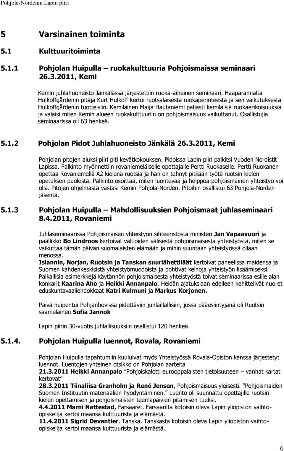 Kemiläinen Maija Hautaniemi paljasti kemiläisiä ruokaerikoisuuksia ja valaisi miten Kemin alueen ruokakulttuuriin on pohjoismaisuus vaikuttanut. Osallistujia seminaarissa oli 63 henkeä. 5.1.