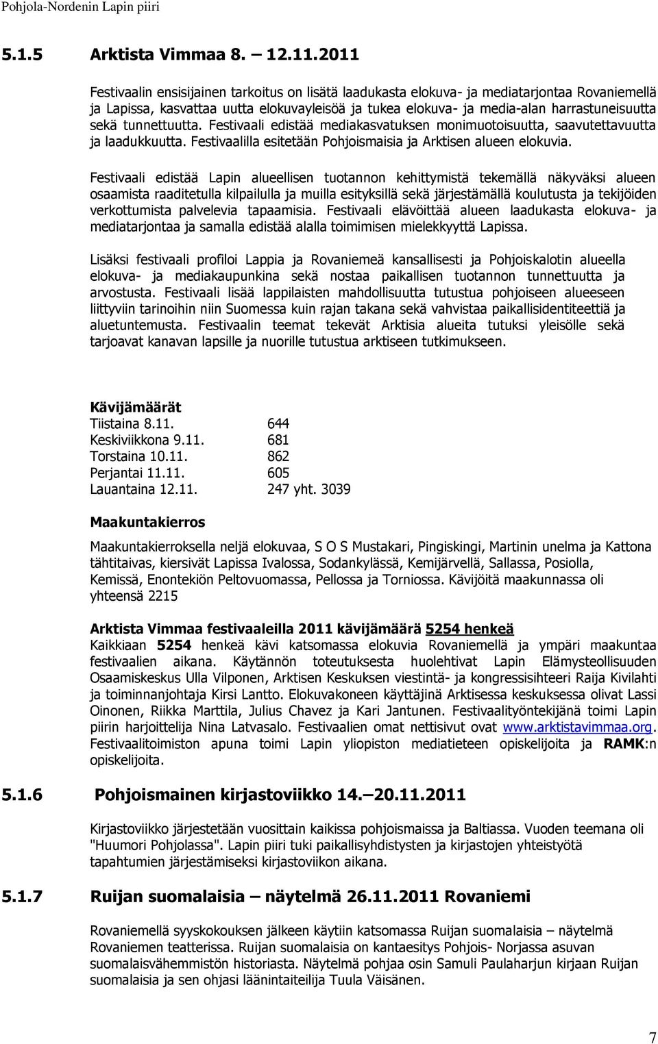 tunnettuutta. Festivaali edistää mediakasvatuksen monimuotoisuutta, saavutettavuutta ja laadukkuutta. Festivaalilla esitetään Pohjoismaisia ja Arktisen alueen elokuvia.