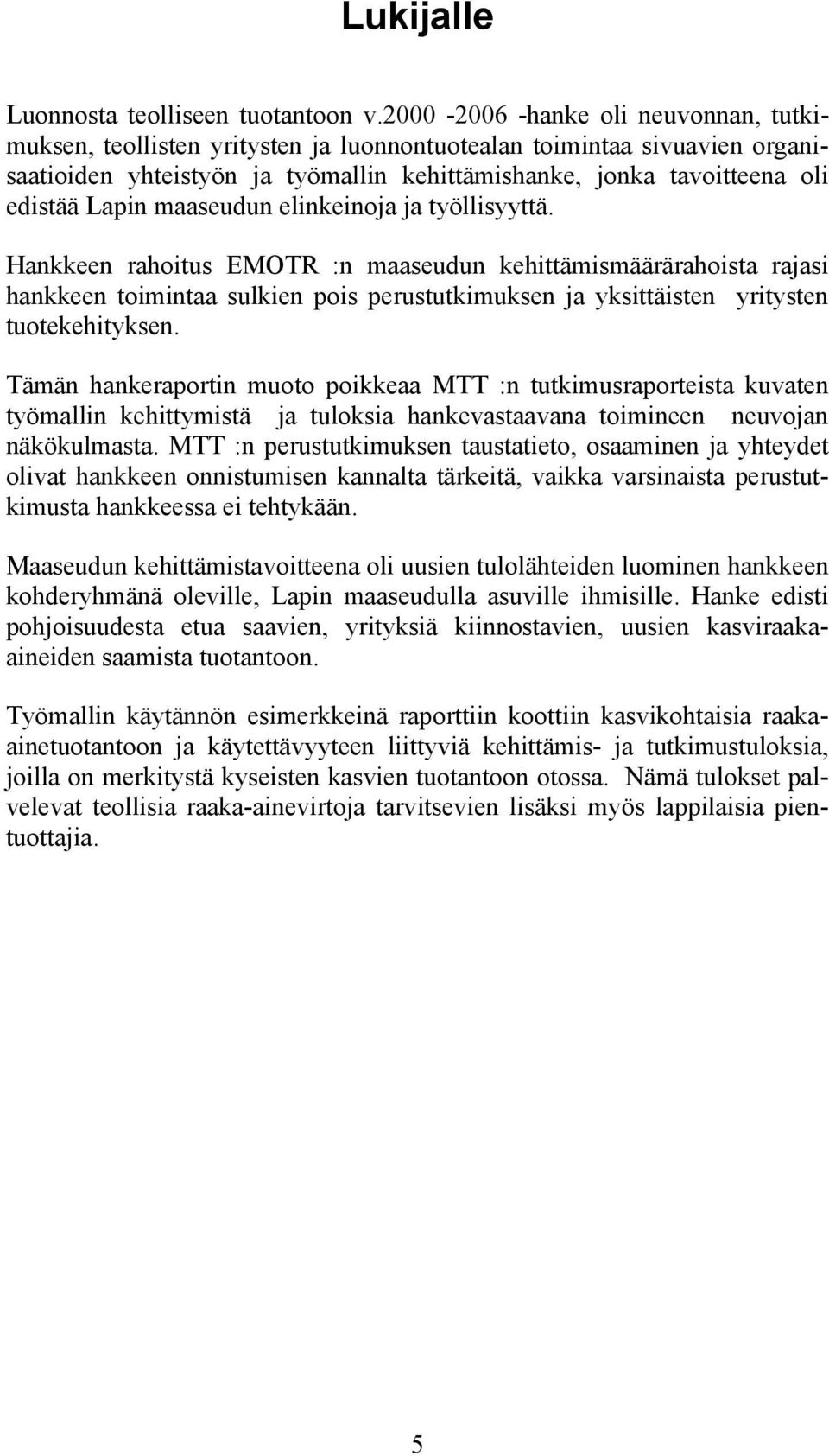 maaseudun elinkeinoja ja työllisyyttä. Hankkeen rahoitus EMOTR :n maaseudun kehittämismäärärahoista rajasi hankkeen toimintaa sulkien pois perustutkimuksen ja yksittäisten yritysten tuotekehityksen.