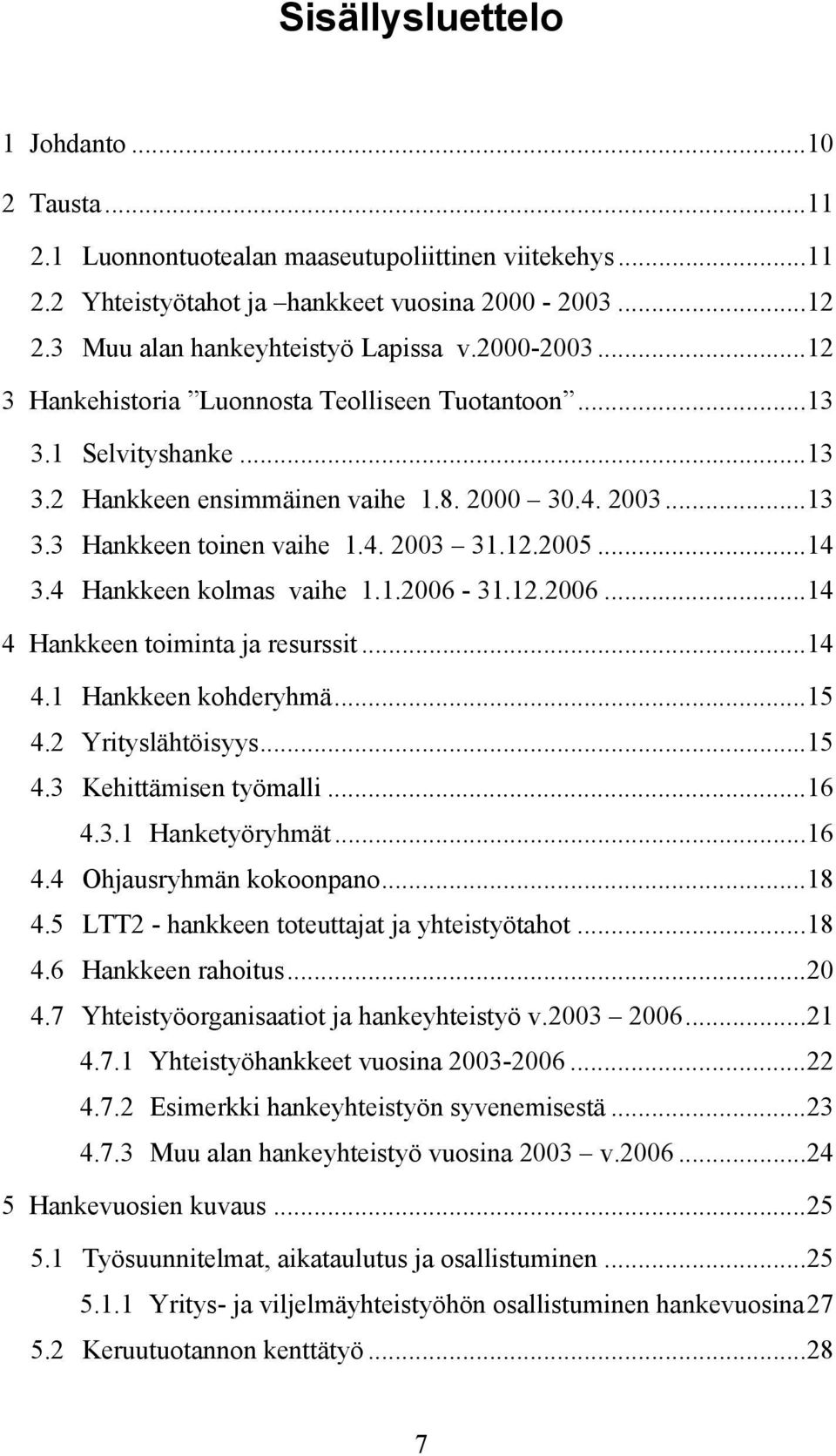 4 Hankkeen kolmas vaihe 1.1.2006-31.12.2006...14 4 Hankkeen toiminta ja resurssit...14 4.1 Hankkeen kohderyhmä...15 4.2 Yrityslähtöisyys...15 4.3 Kehittämisen työmalli...16 4.