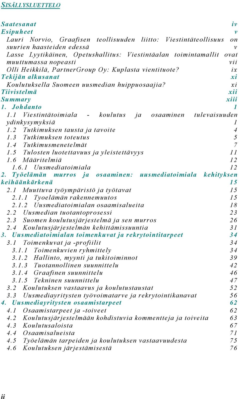 xi Tiivistelmä xii Summary xiii 1. Johdanto 1 1.1 Viestintätoimiala - koulutus ja osaaminen tulevaisuuden ydinkysymyksiä 1 1.2 Tutkimuksen tausta ja tavoite 4 1.3 Tutkimuksen toteutus 5 1.