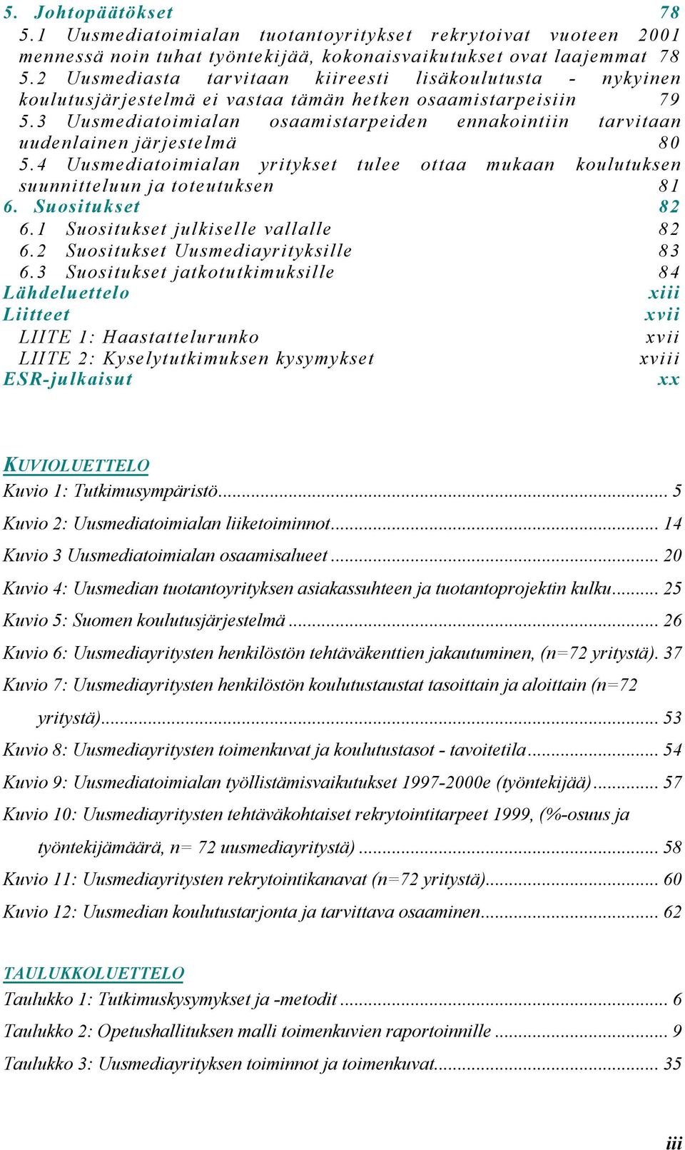 3 Uusmediatoimialan osaamistarpeiden ennakointiin tarvitaan uudenlainen järjestelmä 80 5.4 Uusmediatoimialan yritykset tulee ottaa mukaan koulutuksen suunnitteluun ja toteutuksen 81 6.