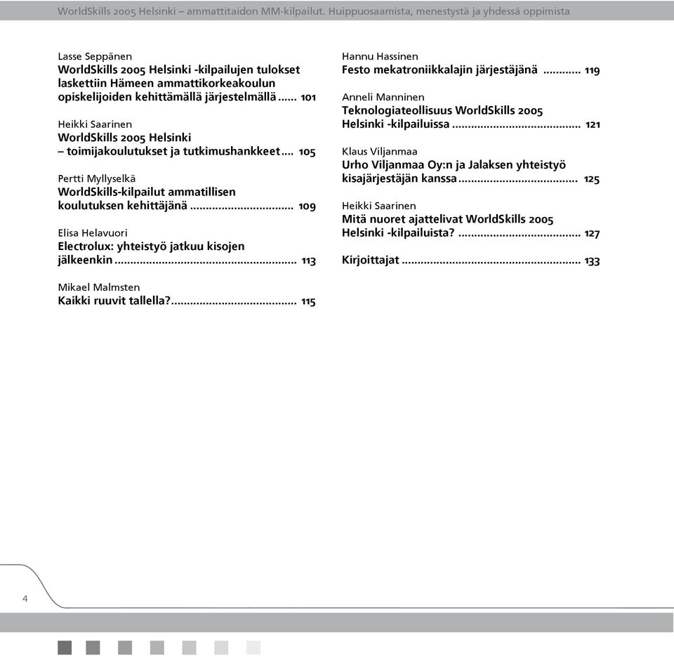 .. 101 Heikki Saarinen WorldSkills 2005 Helsinki toimijakoulutukset ja tutkimushankkeet... 105 Pertti Myllyselkä WorldSkills-kilpailut ammatillisen koulutuksen kehittäjänä.