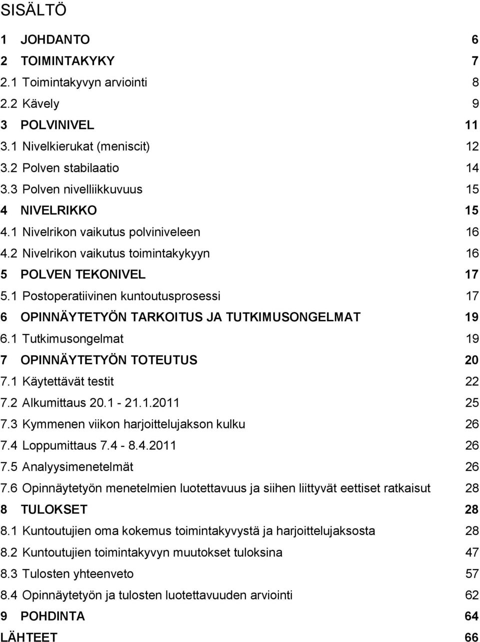 1 Postoperatiivinen kuntoutusprosessi 17 6 OPINNÄYTETYÖN TARKOITUS JA TUTKIMUSONGELMAT 19 6.1 Tutkimusongelmat 19 7 OPINNÄYTETYÖN TOTEUTUS 20 7.1 Käytettävät testit 22 7.2 Alkumittaus 20.1-21.1.2011 25 7.