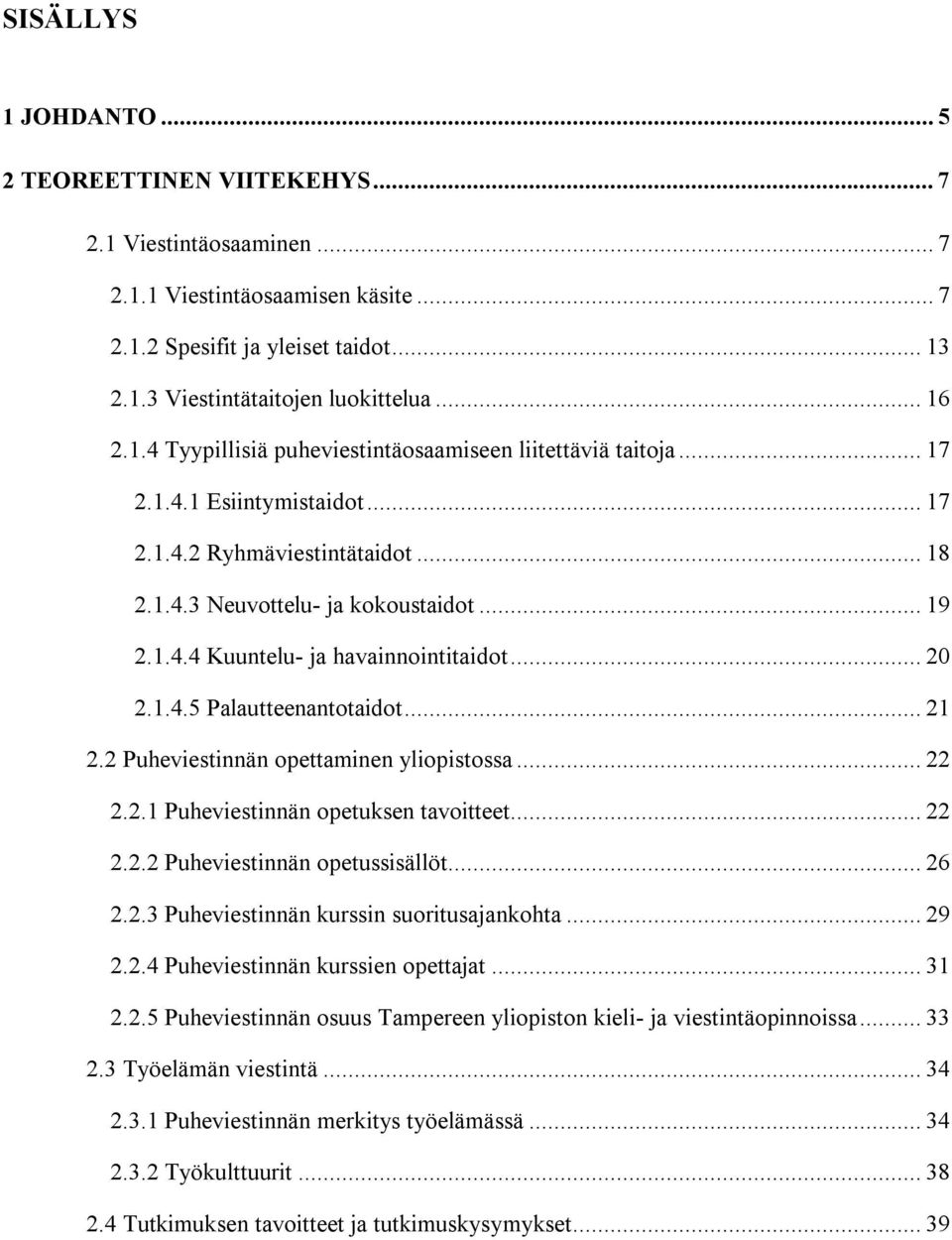 .. 20 2.1.4.5 Palautteenantotaidot... 21 2.2 Puheviestinnän opettaminen yliopistossa... 22 2.2.1 Puheviestinnän opetuksen tavoitteet... 22 2.2.2 Puheviestinnän opetussisällöt... 26 2.2.3 Puheviestinnän kurssin suoritusajankohta.