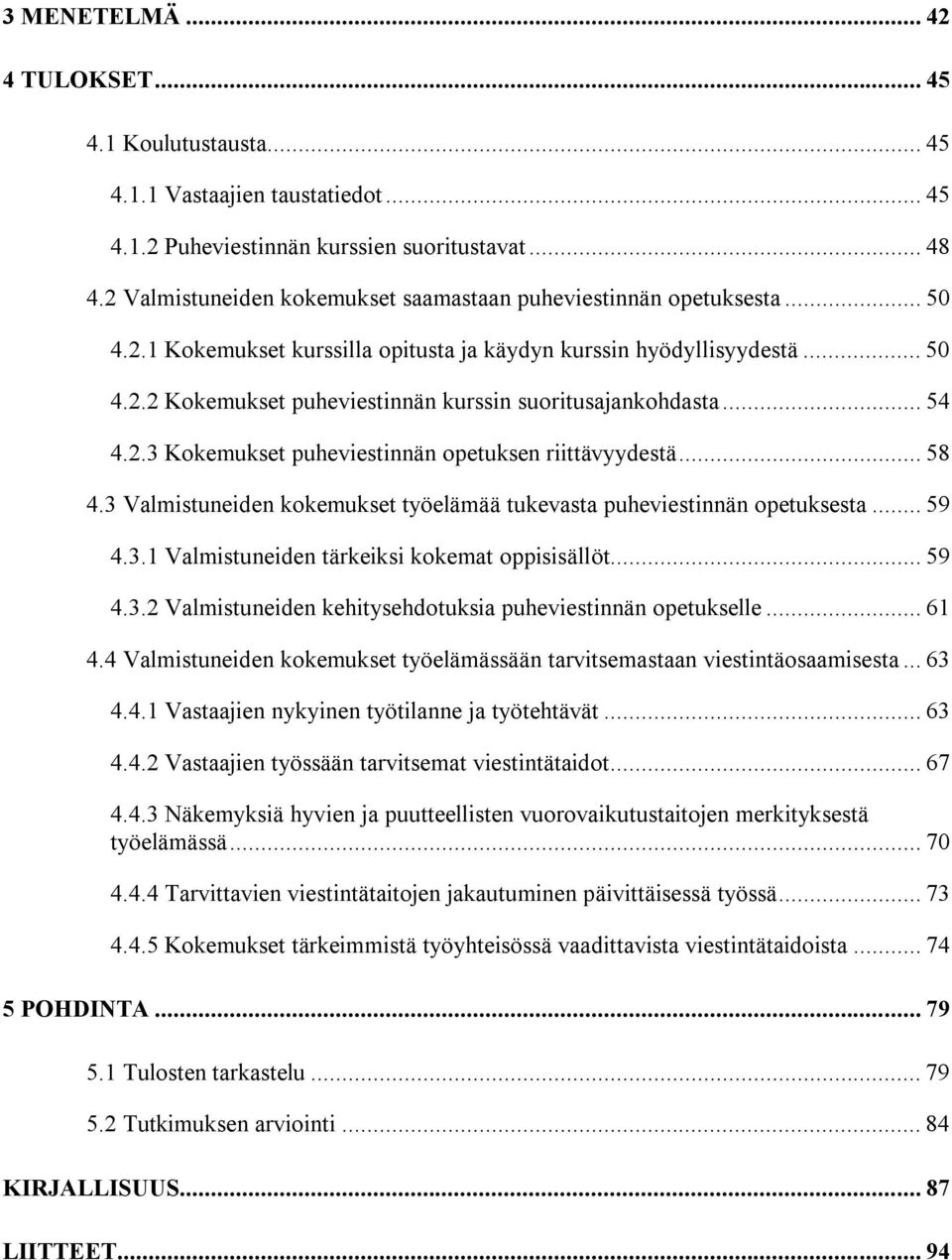 .. 54 4.2.3 Kokemukset puheviestinnän opetuksen riittävyydestä... 58 4.3 Valmistuneiden kokemukset työelämää tukevasta puheviestinnän opetuksesta... 59 4.3.1 Valmistuneiden tärkeiksi kokemat oppisisällöt.