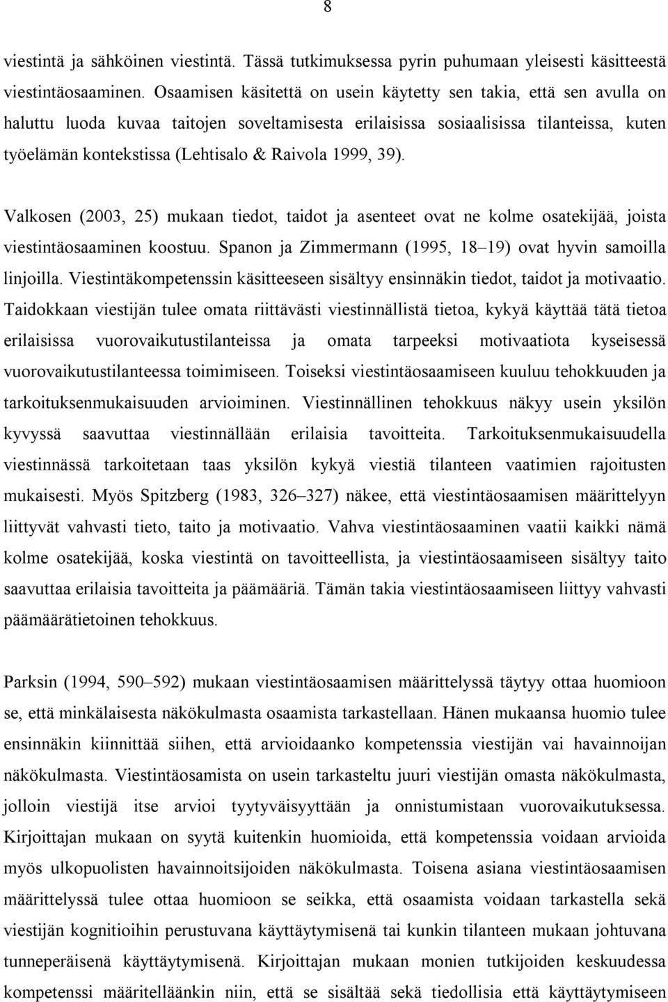 Raivola 1999, 39). Valkosen (2003, 25) mukaan tiedot, taidot ja asenteet ovat ne kolme osatekijää, joista viestintäosaaminen koostuu. Spanon ja Zimmermann (1995, 18 19) ovat hyvin samoilla linjoilla.