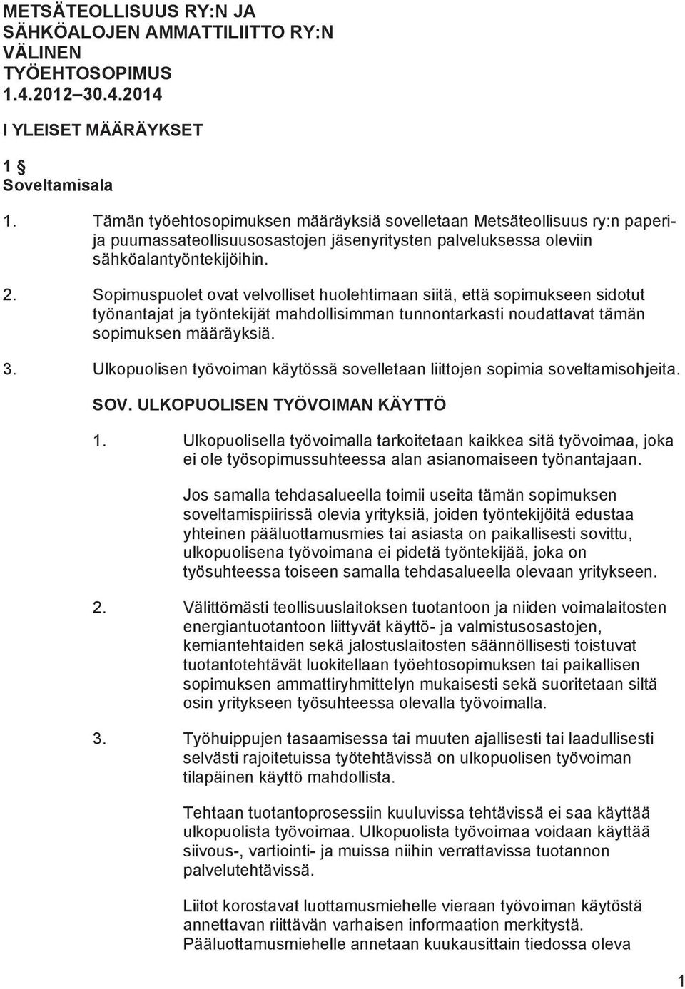 Sopimuspuolet ovat velvolliset huolehtimaan siitä, että sopimukseen sidotut työnantajat ja työntekijät mahdollisimman tunnontarkasti noudattavat tämän sopimuksen määräyksiä. 3.