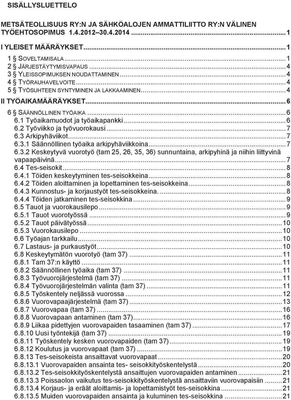 .. 6 6.2 Työviikko ja työvuorokausi... 7 6.3 Arkipyhäviikot... 7 6.3.1 Säännöllinen työaika arkipyhäviikkoina... 7 6.3.2 Keskeytyvä vuorotyö (tam 25, 26, 35, 36) sunnuntaina, arkipyhinä ja niihin liittyvinä vapaapäivinä.