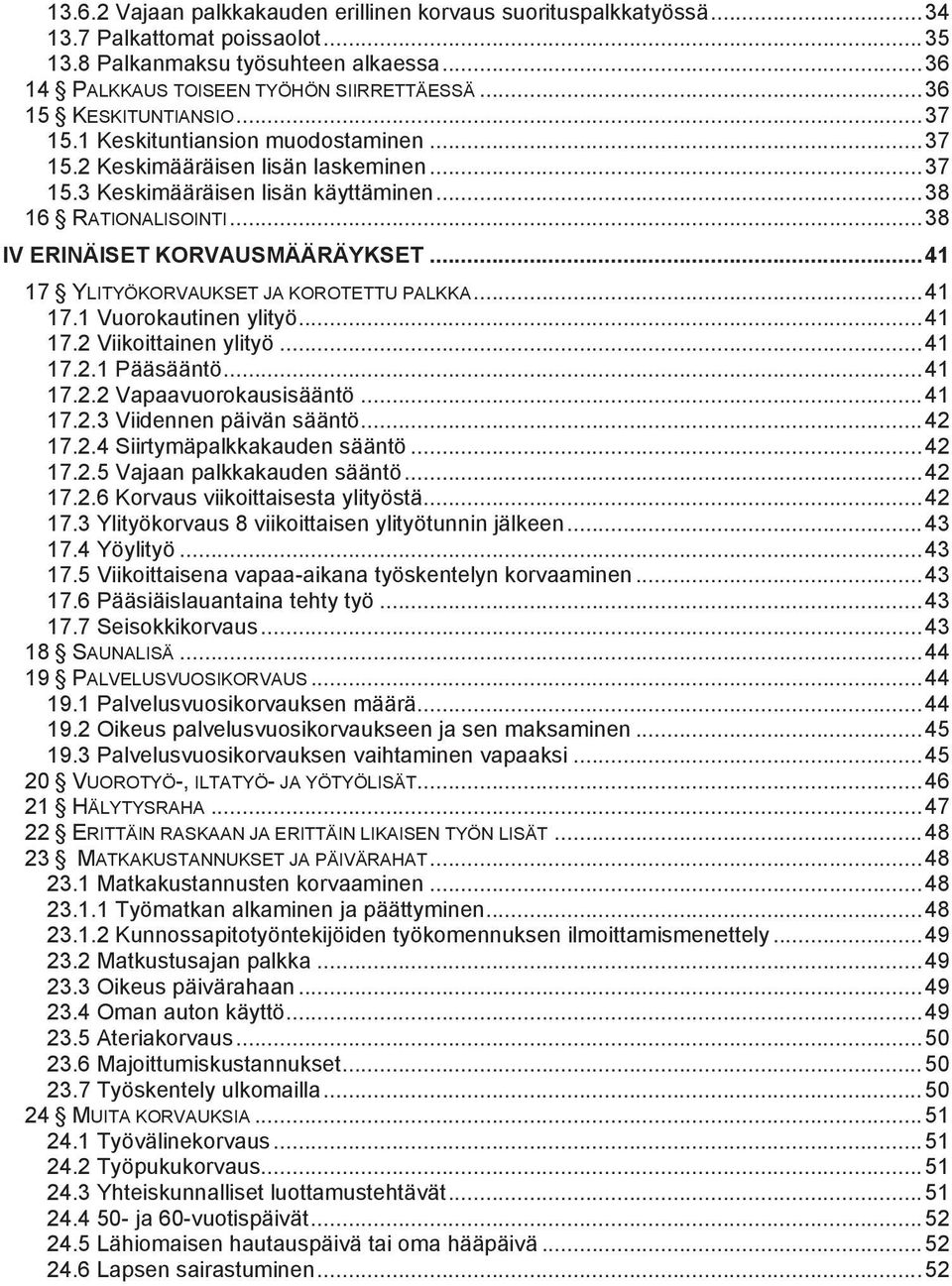 .. 38 IV ERINÄISET KORVAUSMÄÄRÄYKSET... 41 17 YLITYÖKORVAUKSET JA KOROTETTU PALKKA... 41 17.1 Vuorokautinen ylityö... 41 17.2 Viikoittainen ylityö... 41 17.2.1 Pääsääntö... 41 17.2.2 Vapaavuorokausisääntö.