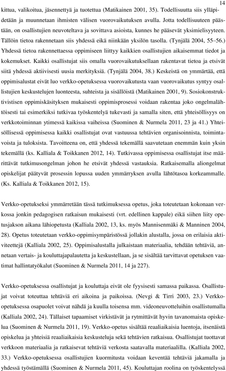 (Tynjälä 2004, 55 56.) Yhdessä tietoa rakennettaessa oppimiseen liittyy kaikkien osallistujien aikaisemmat tiedot ja kokemukset.