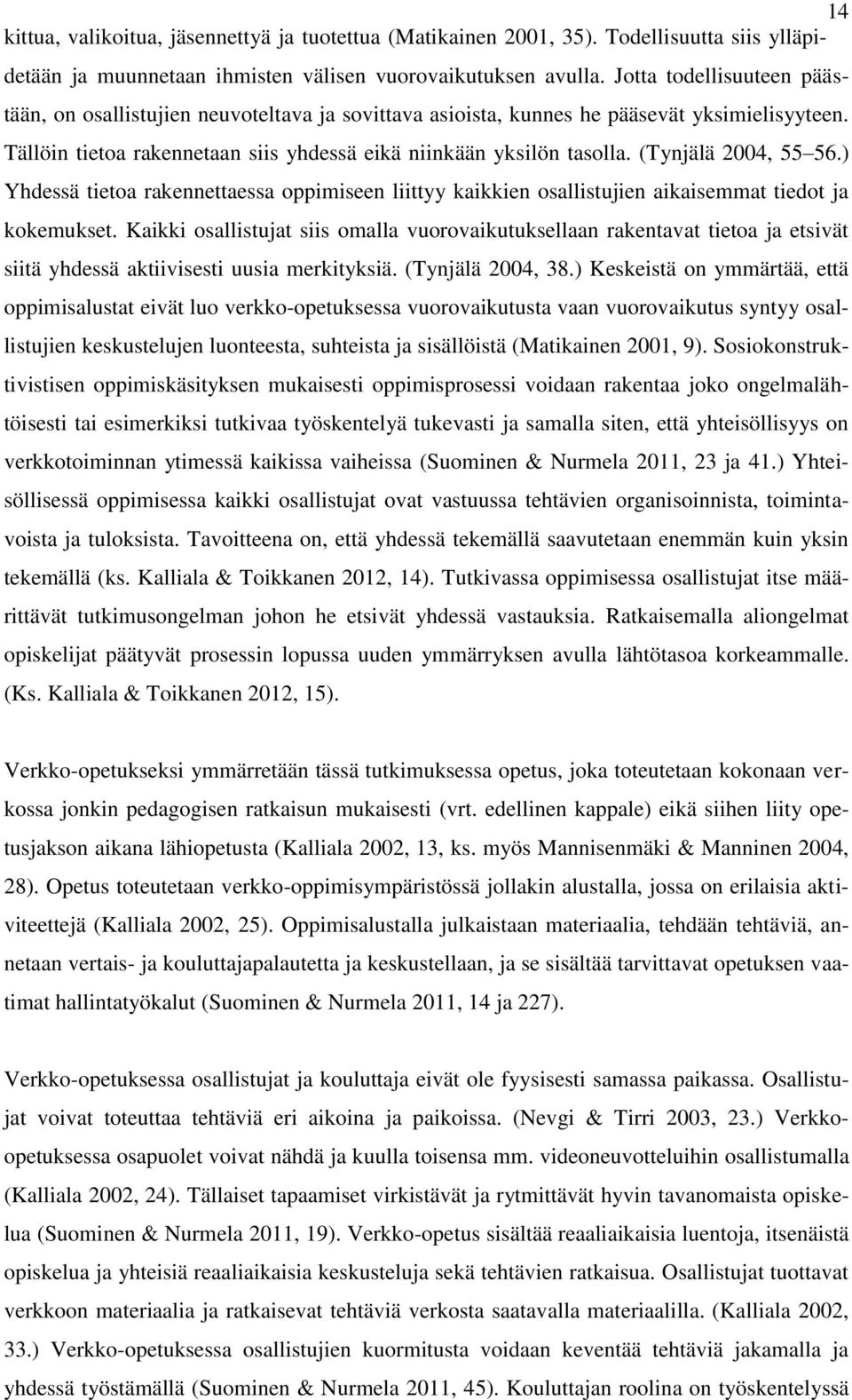 (Tynjälä 2004, 55 56.) Yhdessä tietoa rakennettaessa oppimiseen liittyy kaikkien osallistujien aikaisemmat tiedot ja kokemukset.