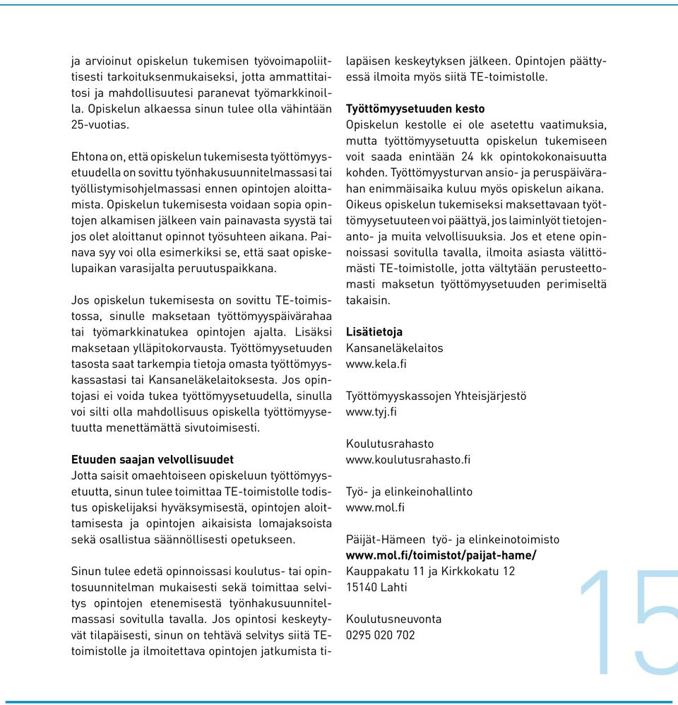 Ehtona on, että opiskelun tukemisesta työttömyysetuudella on sovittu työnhakusuunnitelmassasi tai työllistymisohjelmassasi ennen opintojen aloittamista.