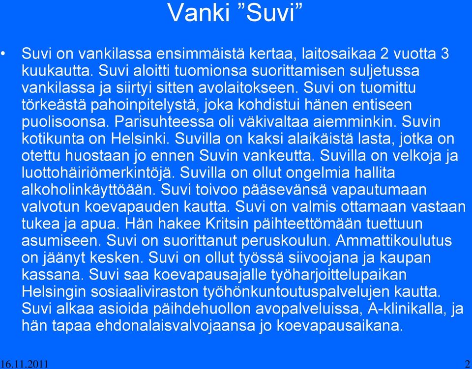 Suvilla on kaksi alaikäistä lasta, jotka on otettu huostaan jo ennen Suvin vankeutta. Suvilla on velkoja ja luottohäiriömerkintöjä. Suvilla on ollut ongelmia hallita alkoholinkäyttöään.