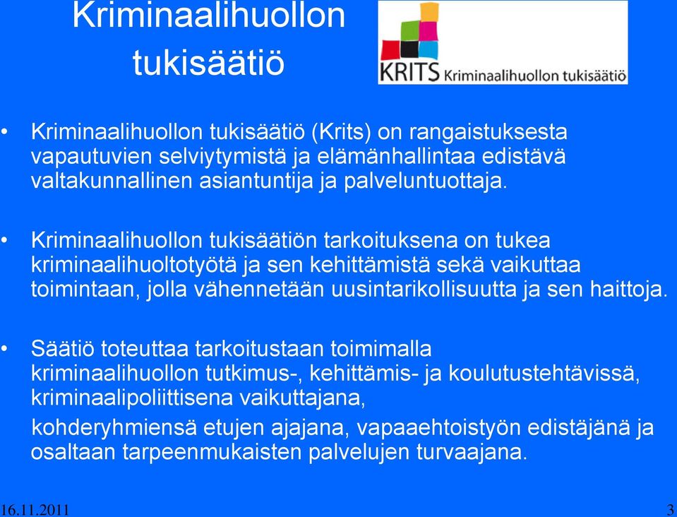 Kriminaalihuollon tukisäätiön tarkoituksena on tukea kriminaalihuoltotyötä ja sen kehittämistä sekä vaikuttaa toimintaan, jolla vähennetään