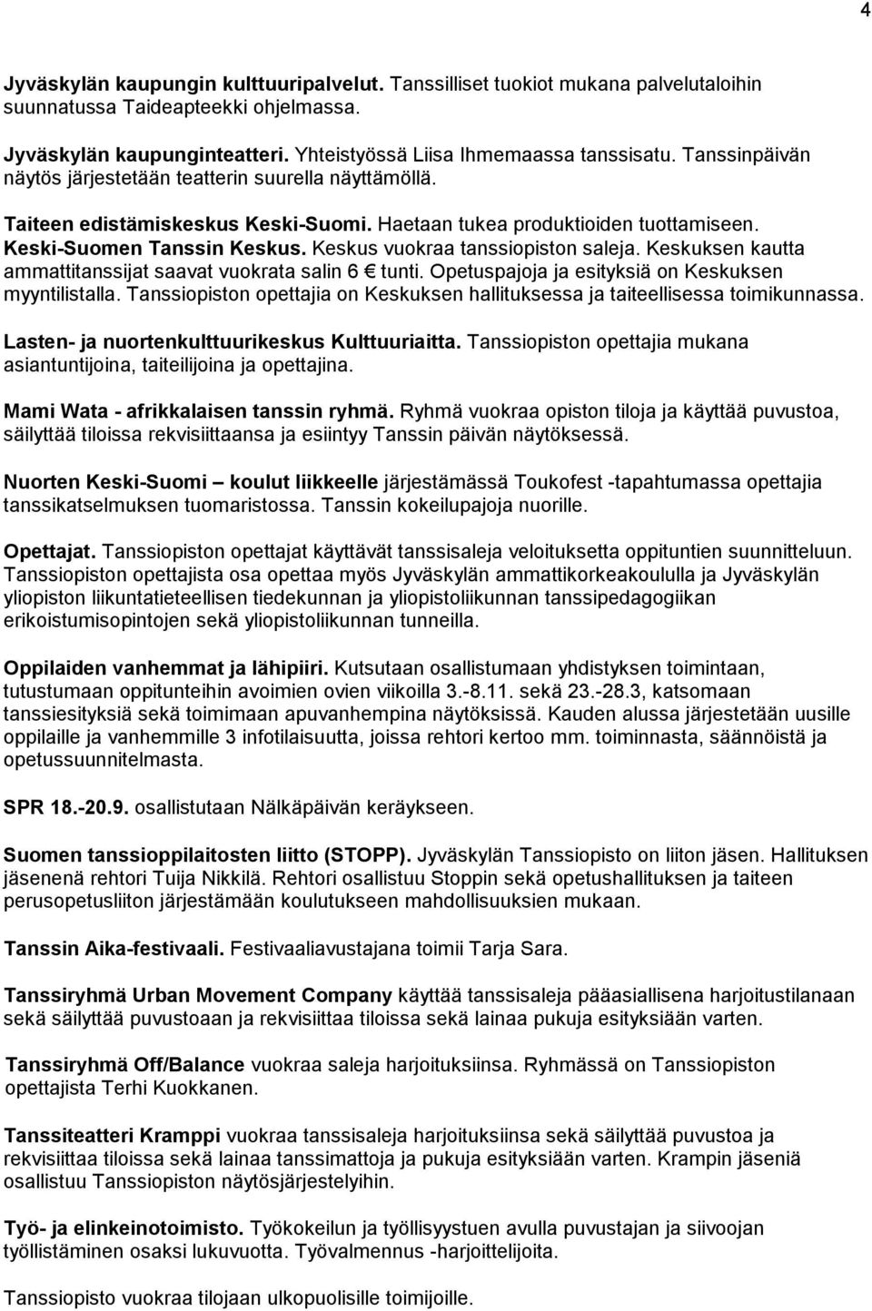 Keskus vuokraa tanssiopiston saleja. Keskuksen kautta ammattitanssijat saavat vuokrata salin 6 tunti. Opetuspajoja ja esityksiä on Keskuksen myyntilistalla.