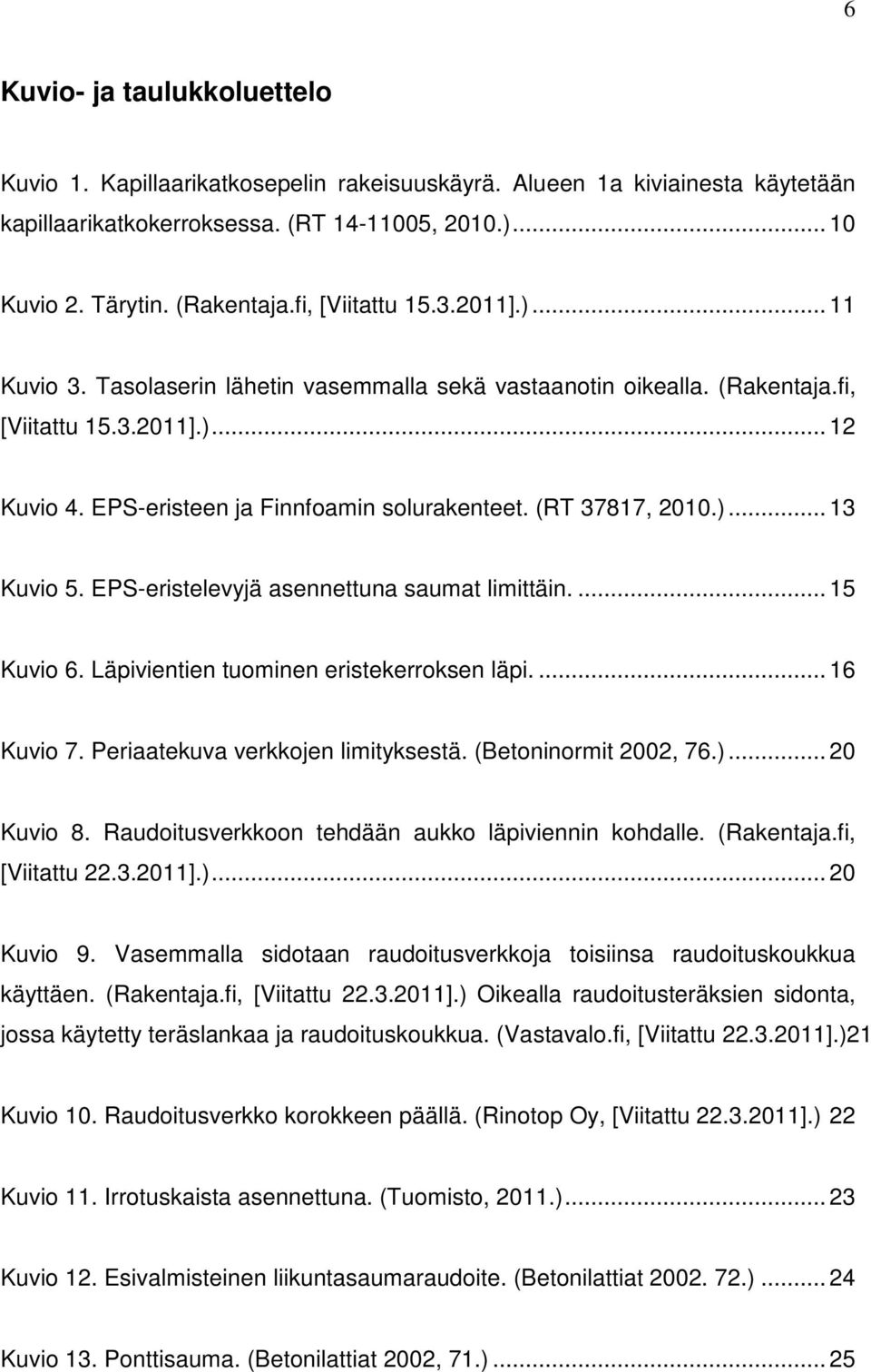 (RT 37817, 2010.)... 13 Kuvio 5. EPS-eristelevyjä asennettuna saumat limittäin.... 15 Kuvio 6. Läpivientien tuominen eristekerroksen läpi.... 16 Kuvio 7. Periaatekuva verkkojen limityksestä.