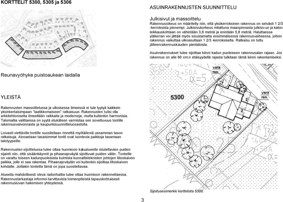 Haluttaessa yläkerran voi jättää myös sisustamatta ensimmäisessä rakennusvaiheessa, jolloin rakennus vaikuttaa ulkoasultaan 1 2/3 -kerroksiselta. Ratkaisu on tuttu jälleenrakennuskauden pientaloista.