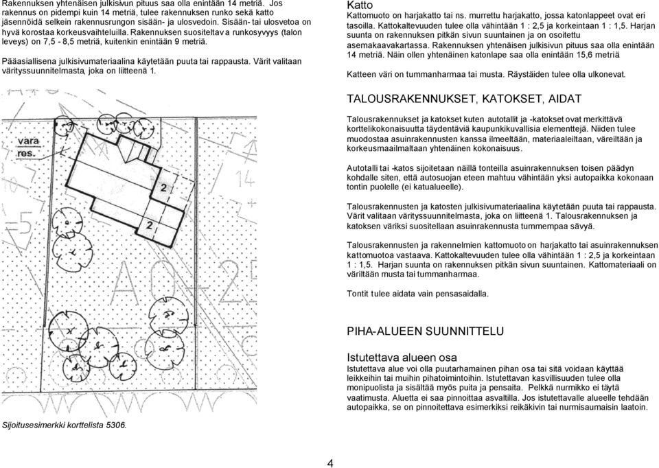 Rakennuksen suositeltav a runkosyvyys (talon leveys) on 7,5-8,5 metriä, kuitenkin enintään 9 metriä. Pääasiallisena julkisivumateriaalina käytetään puuta tai rappausta.