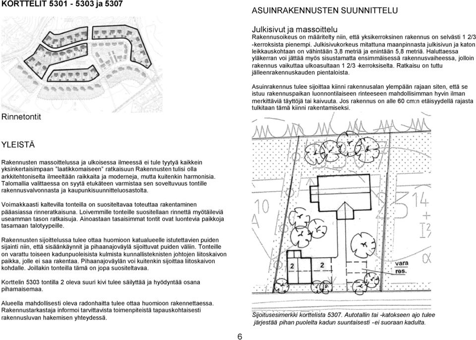 Haluttaessa yläkerran voi jättää myös sisustamatta ensimmäisessä rakennusvaiheessa, jolloin rakennus vaikuttaa ulkoasultaan 1 2/3 -kerroksiselta. Ratkaisu on tuttu jälleenrakennuskauden pientaloista.