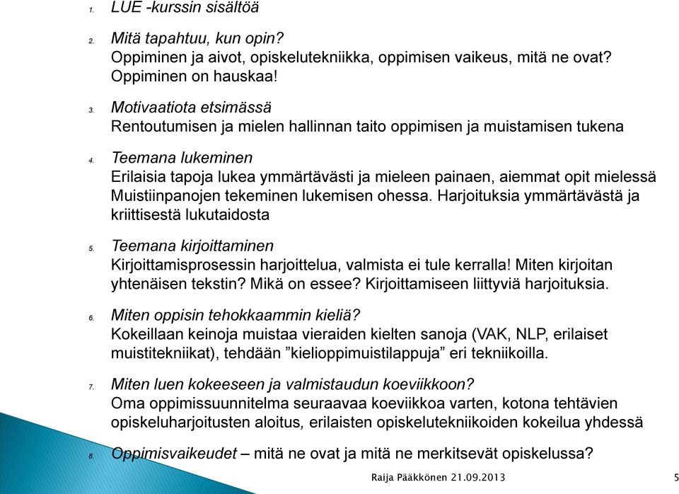 Teemana lukeminen Erilaisia tapoja lukea ymmärtävästi ja mieleen painaen, aiemmat opit mielessä Muistiinpanojen tekeminen lukemisen ohessa. Harjoituksia ymmärtävästä ja kriittisestä lukutaidosta 5.