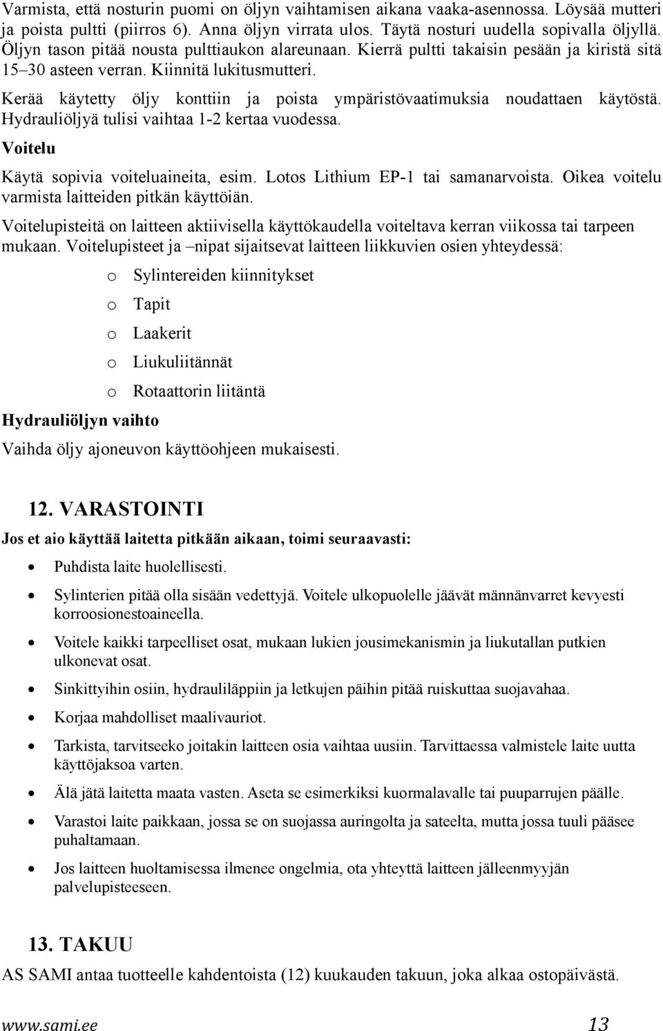 Kerää käytetty öljy konttiin ja poista ympäristövaatimuksia noudattaen käytöstä. Hydrauliöljyä tulisi vaihtaa 1-2 kertaa vuodessa. Voitelu Käytä sopivia voiteluaineita, esim.